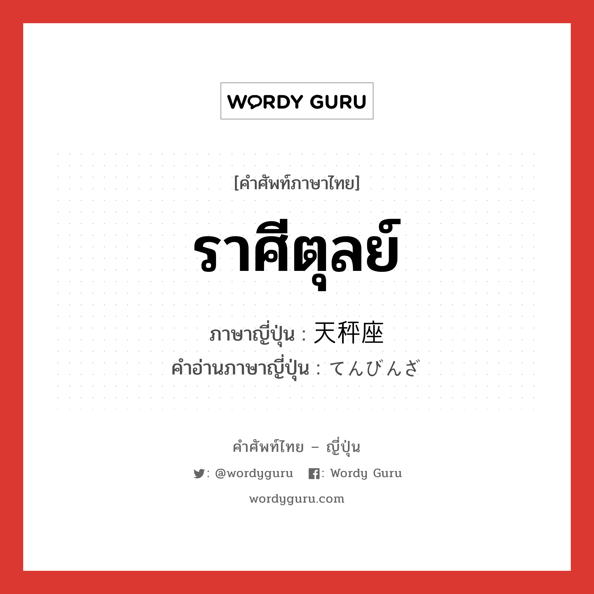 ราศีตุลย์ ภาษาญี่ปุ่นคืออะไร, คำศัพท์ภาษาไทย - ญี่ปุ่น ราศีตุลย์ ภาษาญี่ปุ่น 天秤座 คำอ่านภาษาญี่ปุ่น てんびんざ หมวด n หมวด n