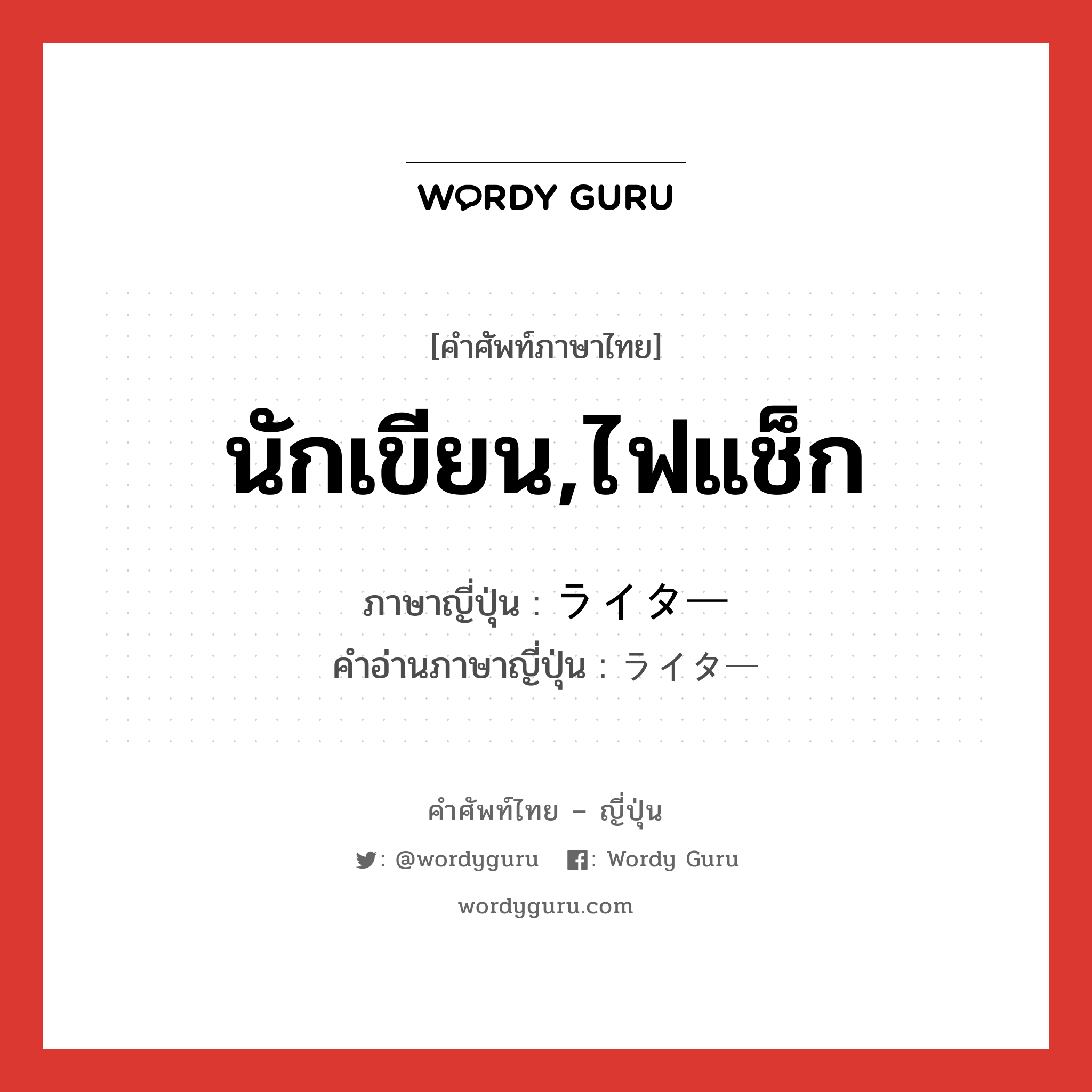 นักเขียน,ไฟแช็ก ภาษาญี่ปุ่นคืออะไร, คำศัพท์ภาษาไทย - ญี่ปุ่น นักเขียน,ไฟแช็ก ภาษาญี่ปุ่น ライター คำอ่านภาษาญี่ปุ่น ライター หมวด n หมวด n