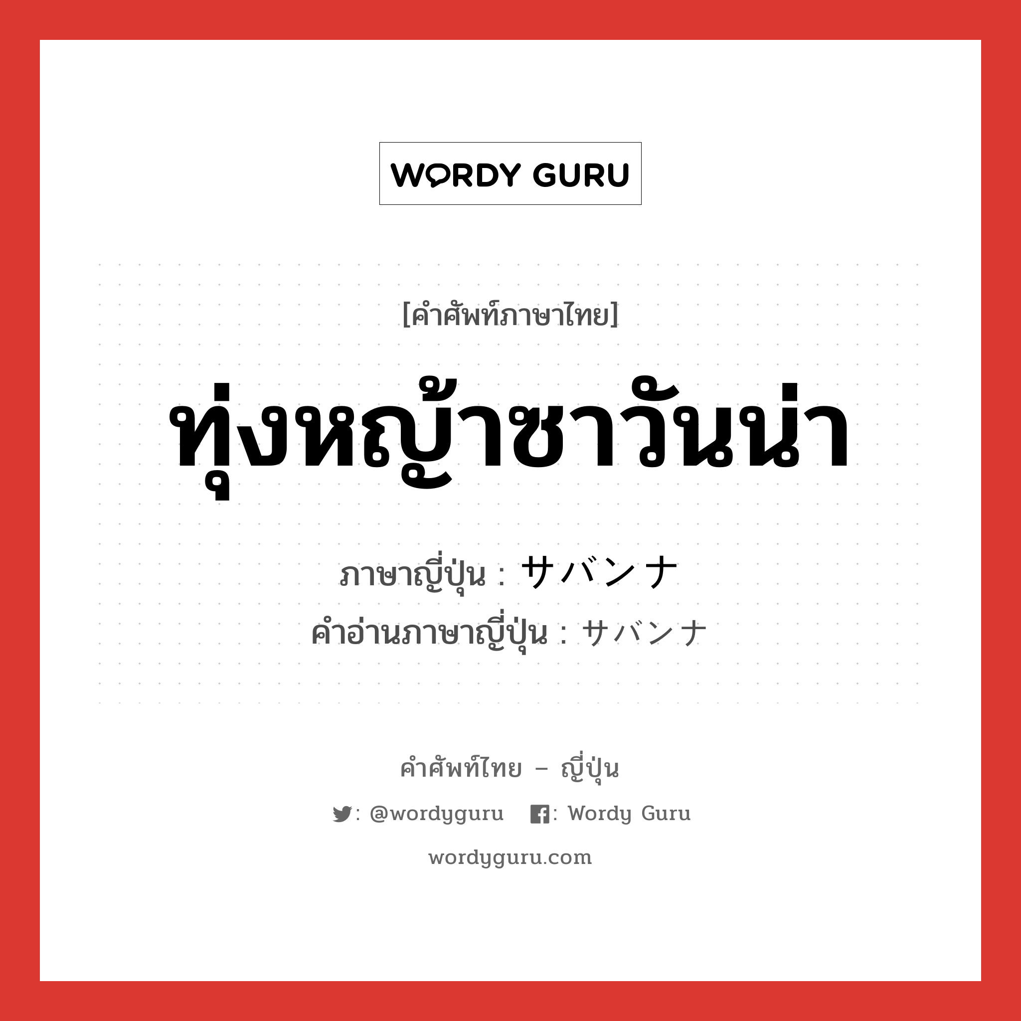 ทุ่งหญ้าซาวันน่า ภาษาญี่ปุ่นคืออะไร, คำศัพท์ภาษาไทย - ญี่ปุ่น ทุ่งหญ้าซาวันน่า ภาษาญี่ปุ่น サバンナ คำอ่านภาษาญี่ปุ่น サバンナ หมวด n หมวด n