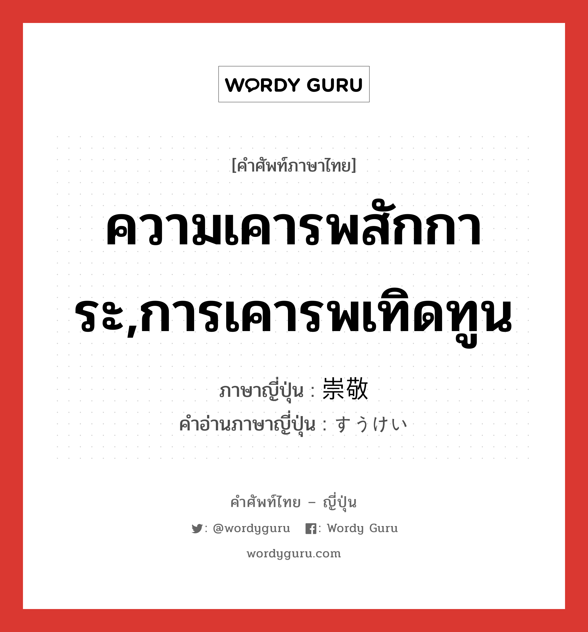 ความเคารพสักการะ,การเคารพเทิดทูน ภาษาญี่ปุ่นคืออะไร, คำศัพท์ภาษาไทย - ญี่ปุ่น ความเคารพสักการะ,การเคารพเทิดทูน ภาษาญี่ปุ่น 崇敬 คำอ่านภาษาญี่ปุ่น すうけい หมวด n หมวด n