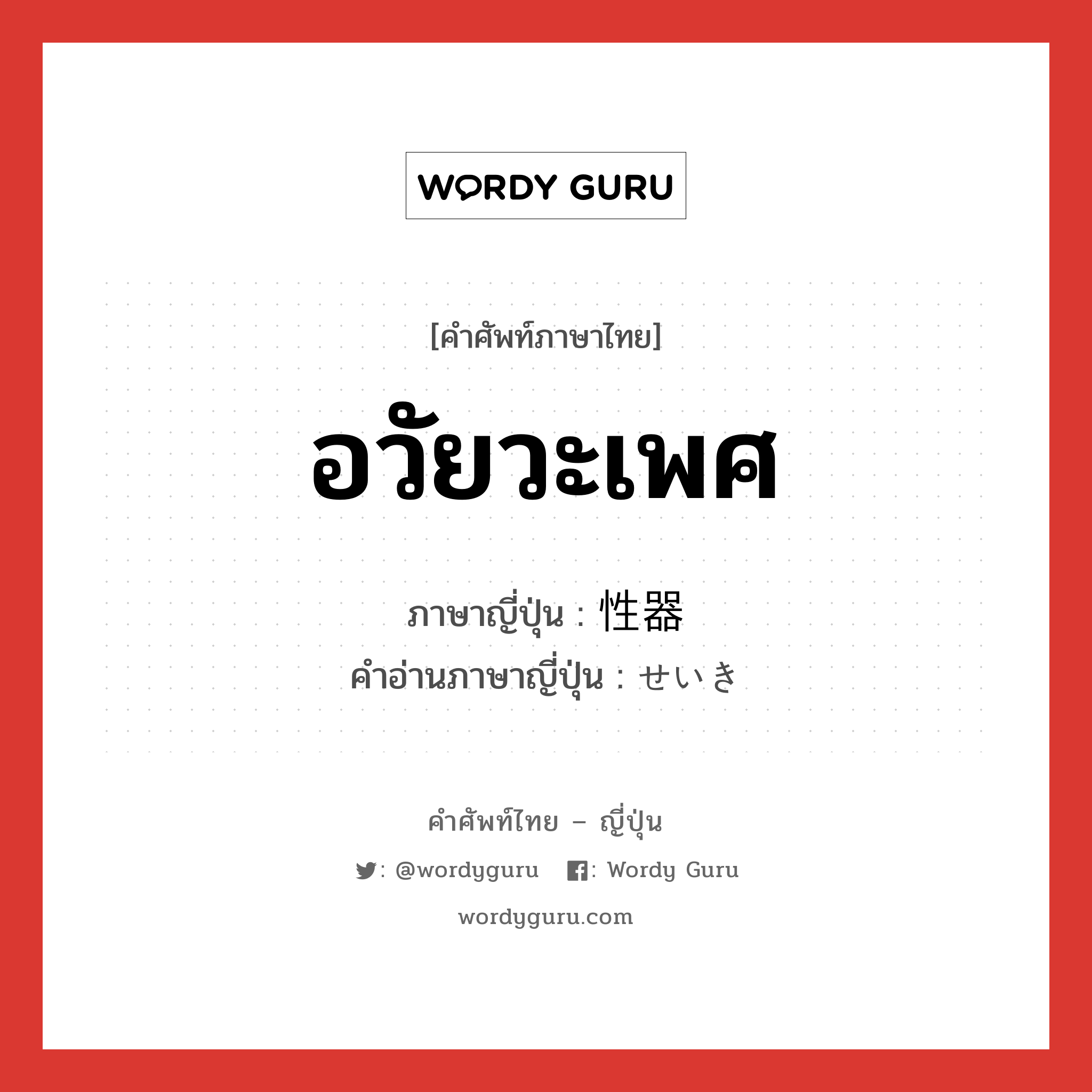 อวัยวะเพศ ภาษาญี่ปุ่นคืออะไร, คำศัพท์ภาษาไทย - ญี่ปุ่น อวัยวะเพศ ภาษาญี่ปุ่น 性器 คำอ่านภาษาญี่ปุ่น せいき หมวด n หมวด n