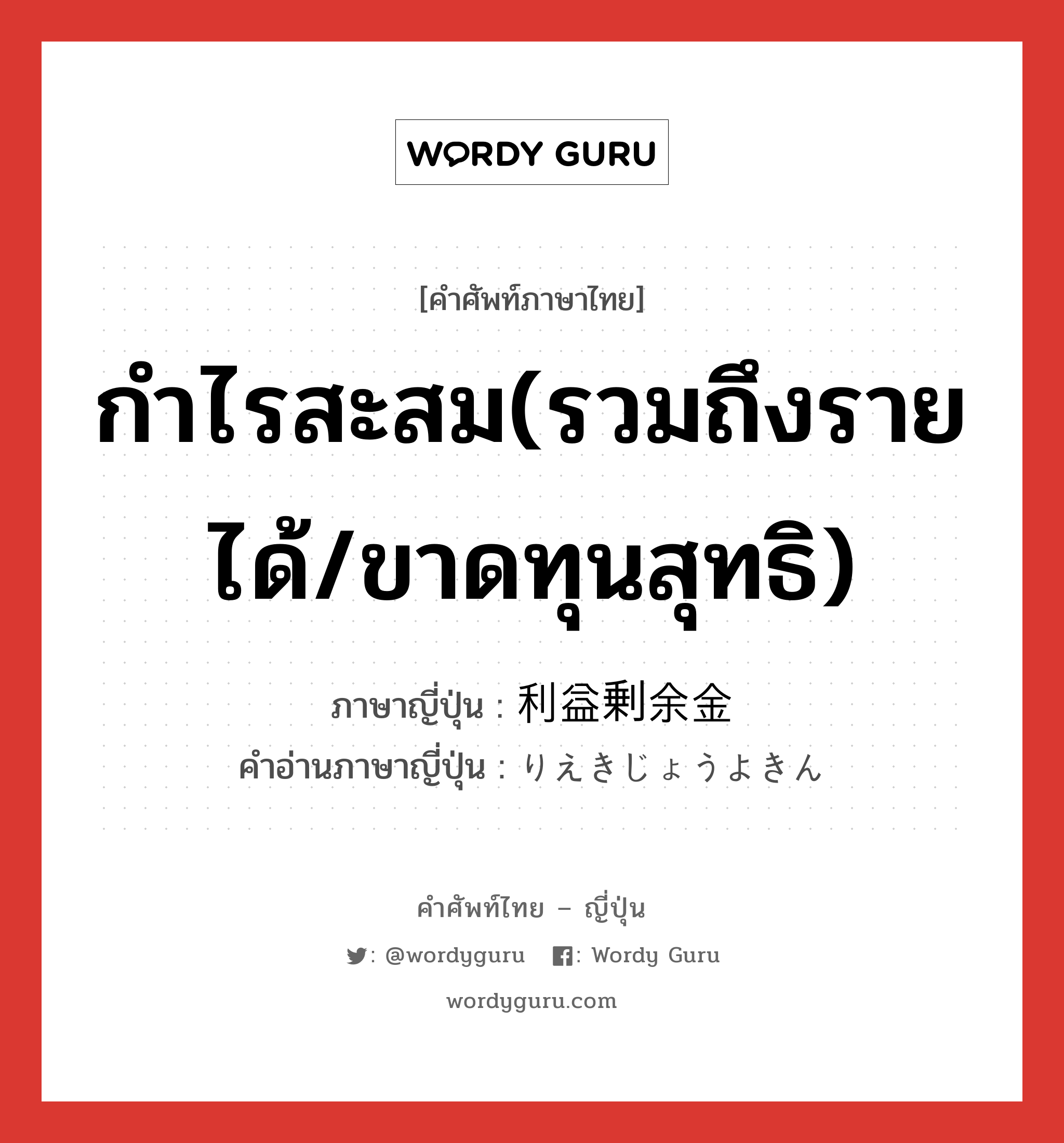 กำไรสะสม(รวมถึงรายได้/ขาดทุนสุทธิ) ภาษาญี่ปุ่นคืออะไร, คำศัพท์ภาษาไทย - ญี่ปุ่น กำไรสะสม(รวมถึงรายได้/ขาดทุนสุทธิ) ภาษาญี่ปุ่น 利益剰余金 คำอ่านภาษาญี่ปุ่น りえきじょうよきん หมวด n หมวด n