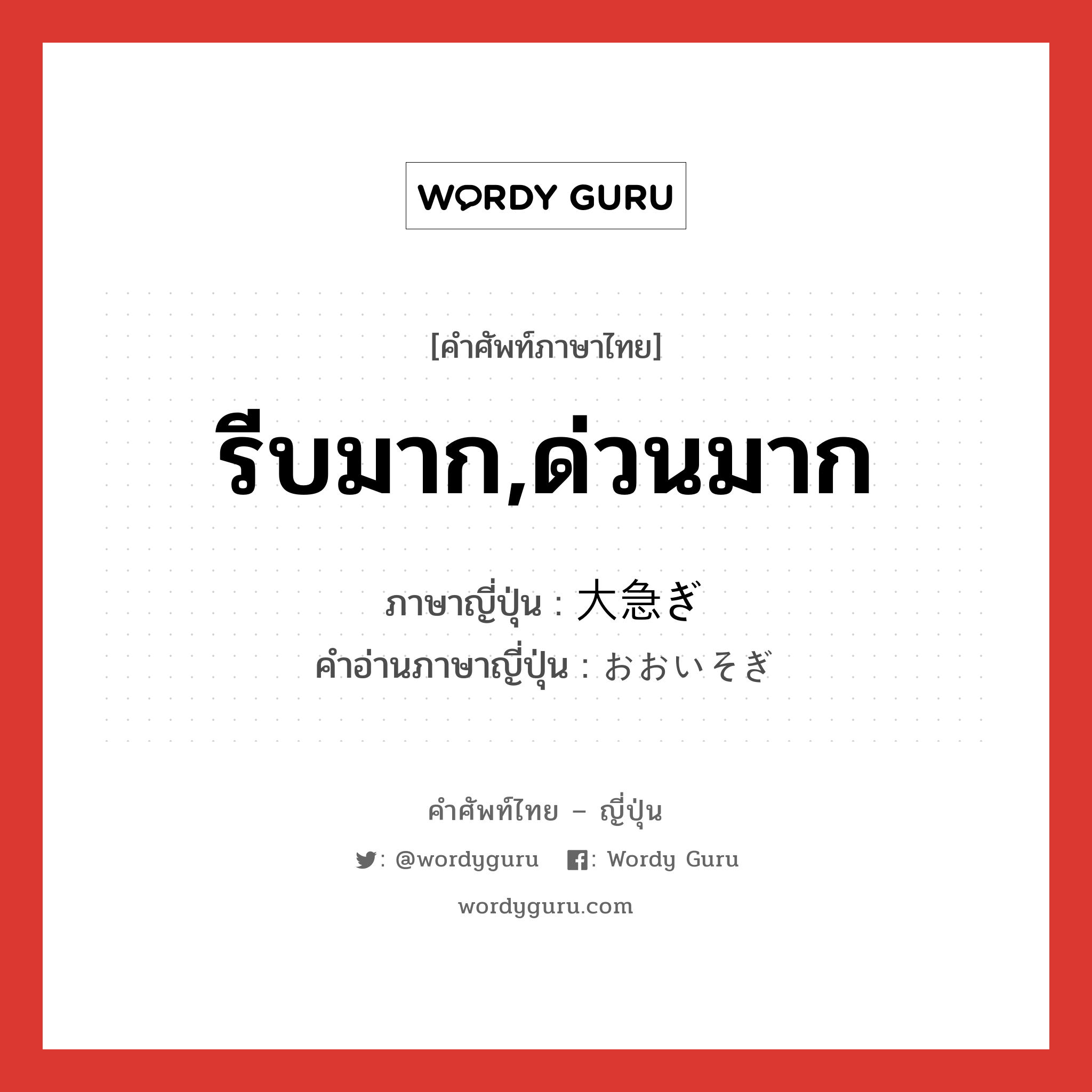 รีบมาก,ด่วนมาก ภาษาญี่ปุ่นคืออะไร, คำศัพท์ภาษาไทย - ญี่ปุ่น รีบมาก,ด่วนมาก ภาษาญี่ปุ่น 大急ぎ คำอ่านภาษาญี่ปุ่น おおいそぎ หมวด adj-na หมวด adj-na