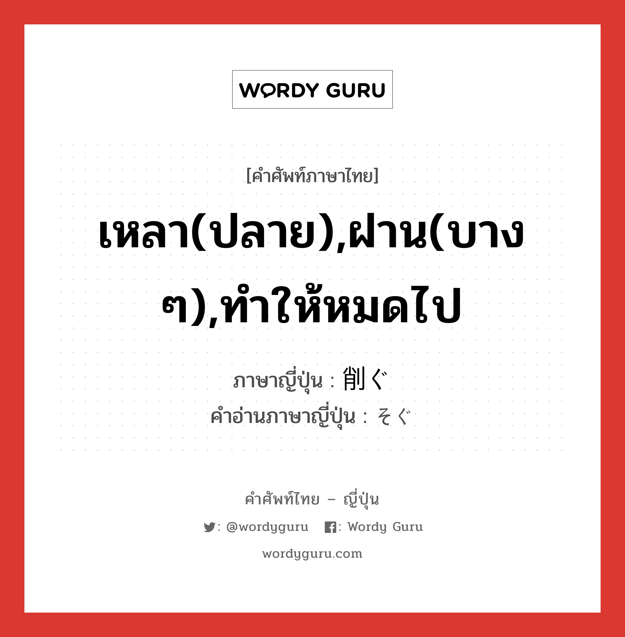 เหลา(ปลาย),ฝาน(บาง ๆ),ทำให้หมดไป ภาษาญี่ปุ่นคืออะไร, คำศัพท์ภาษาไทย - ญี่ปุ่น เหลา(ปลาย),ฝาน(บาง ๆ),ทำให้หมดไป ภาษาญี่ปุ่น 削ぐ คำอ่านภาษาญี่ปุ่น そぐ หมวด v5g หมวด v5g