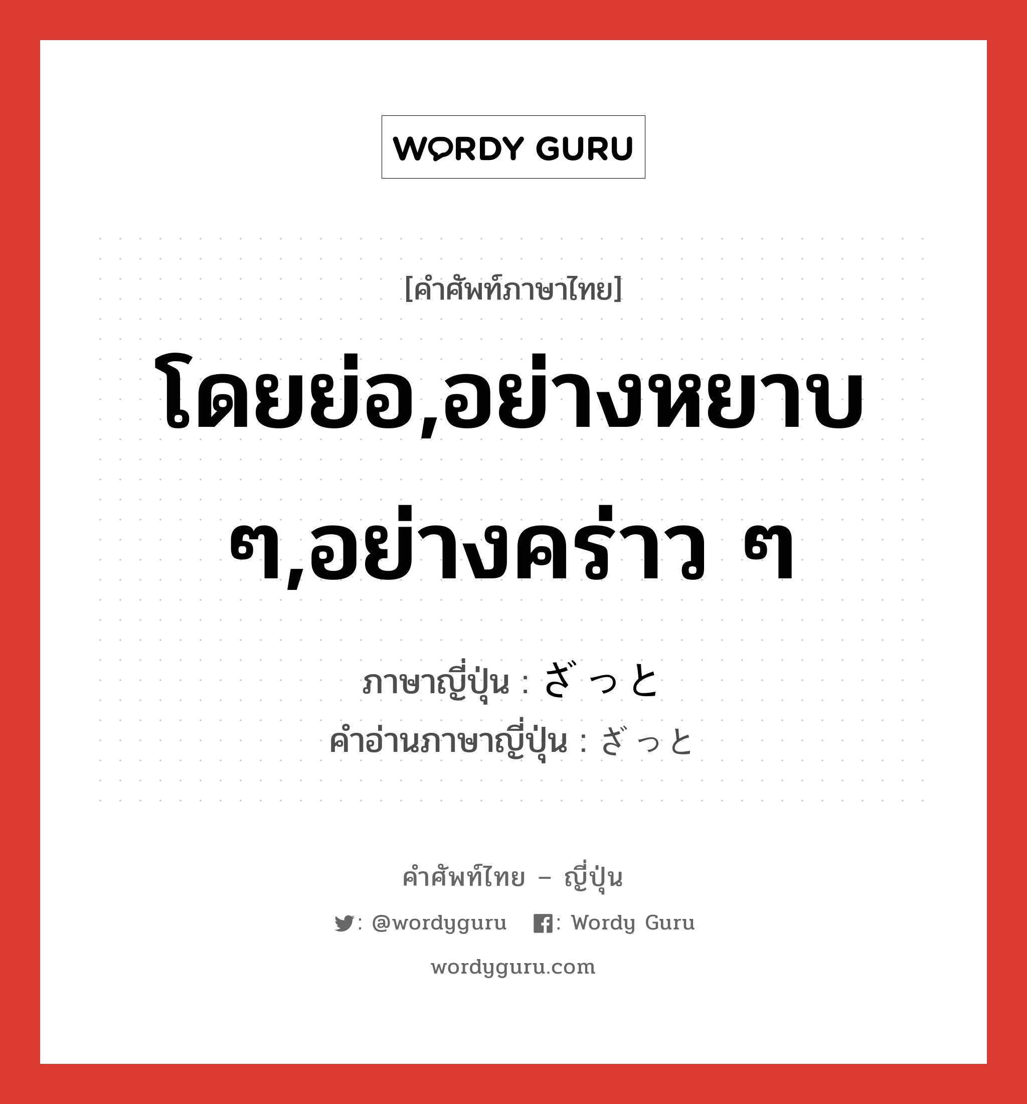 โดยย่อ,อย่างหยาบ ๆ,อย่างคร่าว ๆ ภาษาญี่ปุ่นคืออะไร, คำศัพท์ภาษาไทย - ญี่ปุ่น โดยย่อ,อย่างหยาบ ๆ,อย่างคร่าว ๆ ภาษาญี่ปุ่น ざっと คำอ่านภาษาญี่ปุ่น ざっと หมวด adv หมวด adv