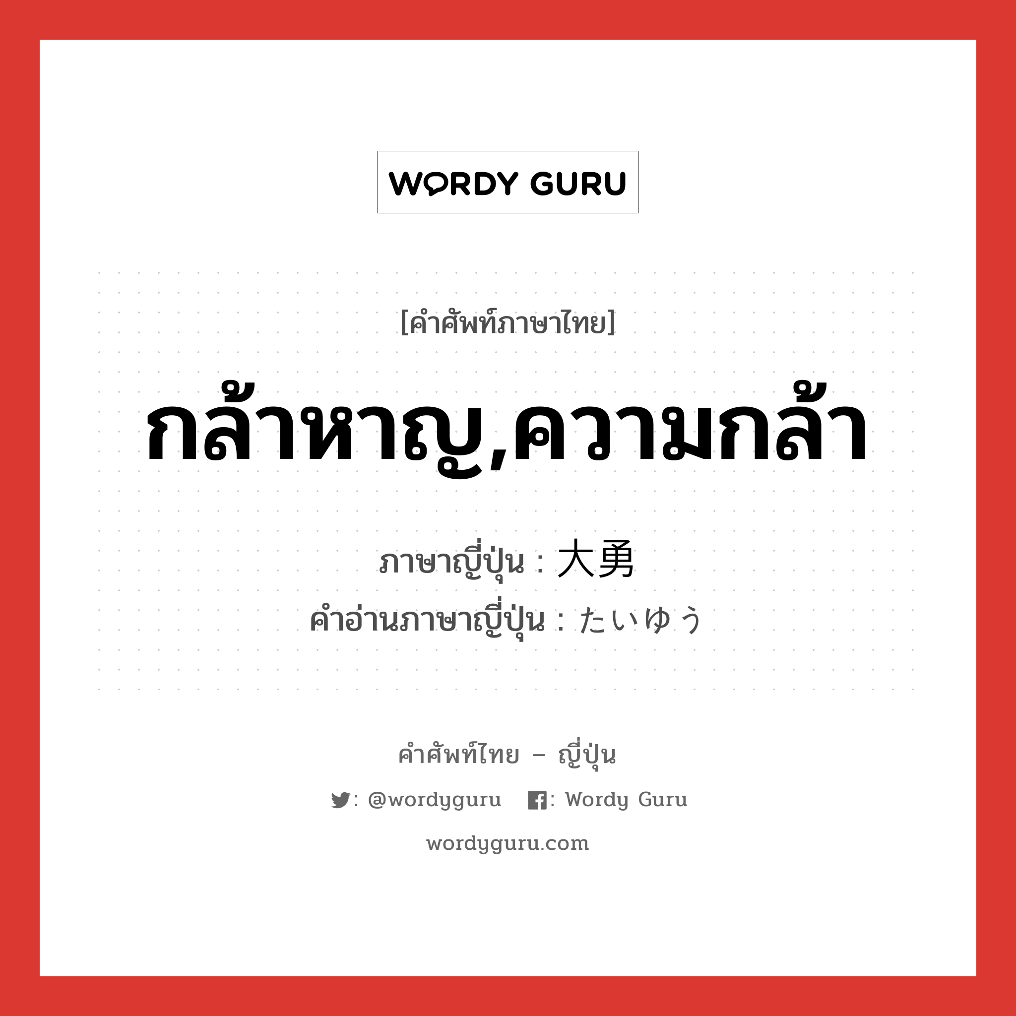 กล้าหาญ,ความกล้า ภาษาญี่ปุ่นคืออะไร, คำศัพท์ภาษาไทย - ญี่ปุ่น กล้าหาญ,ความกล้า ภาษาญี่ปุ่น 大勇 คำอ่านภาษาญี่ปุ่น たいゆう หมวด n หมวด n