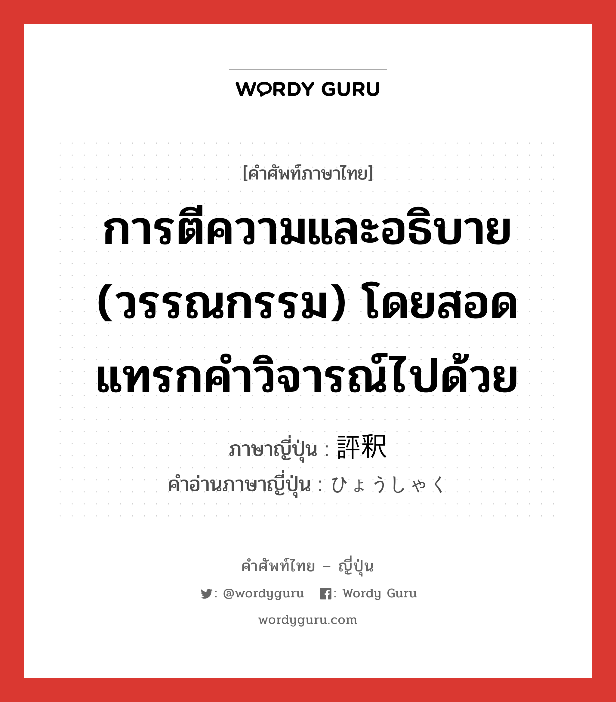 การตีความและอธิบาย (วรรณกรรม) โดยสอดแทรกคำวิจารณ์ไปด้วย ภาษาญี่ปุ่นคืออะไร, คำศัพท์ภาษาไทย - ญี่ปุ่น การตีความและอธิบาย (วรรณกรรม) โดยสอดแทรกคำวิจารณ์ไปด้วย ภาษาญี่ปุ่น 評釈 คำอ่านภาษาญี่ปุ่น ひょうしゃく หมวด n หมวด n