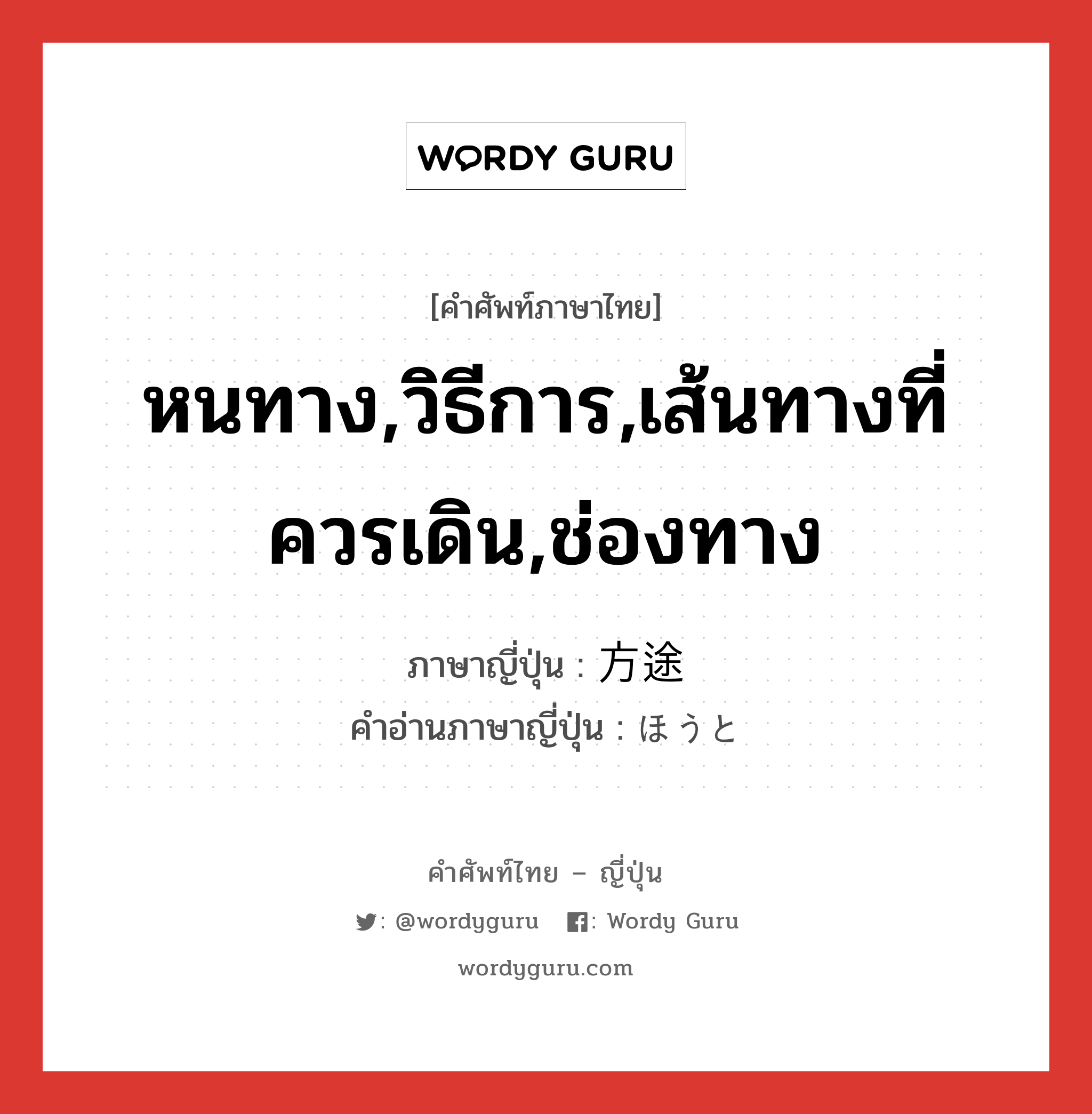 หนทาง,วิธีการ,เส้นทางที่ควรเดิน,ช่องทาง ภาษาญี่ปุ่นคืออะไร, คำศัพท์ภาษาไทย - ญี่ปุ่น หนทาง,วิธีการ,เส้นทางที่ควรเดิน,ช่องทาง ภาษาญี่ปุ่น 方途 คำอ่านภาษาญี่ปุ่น ほうと หมวด n หมวด n