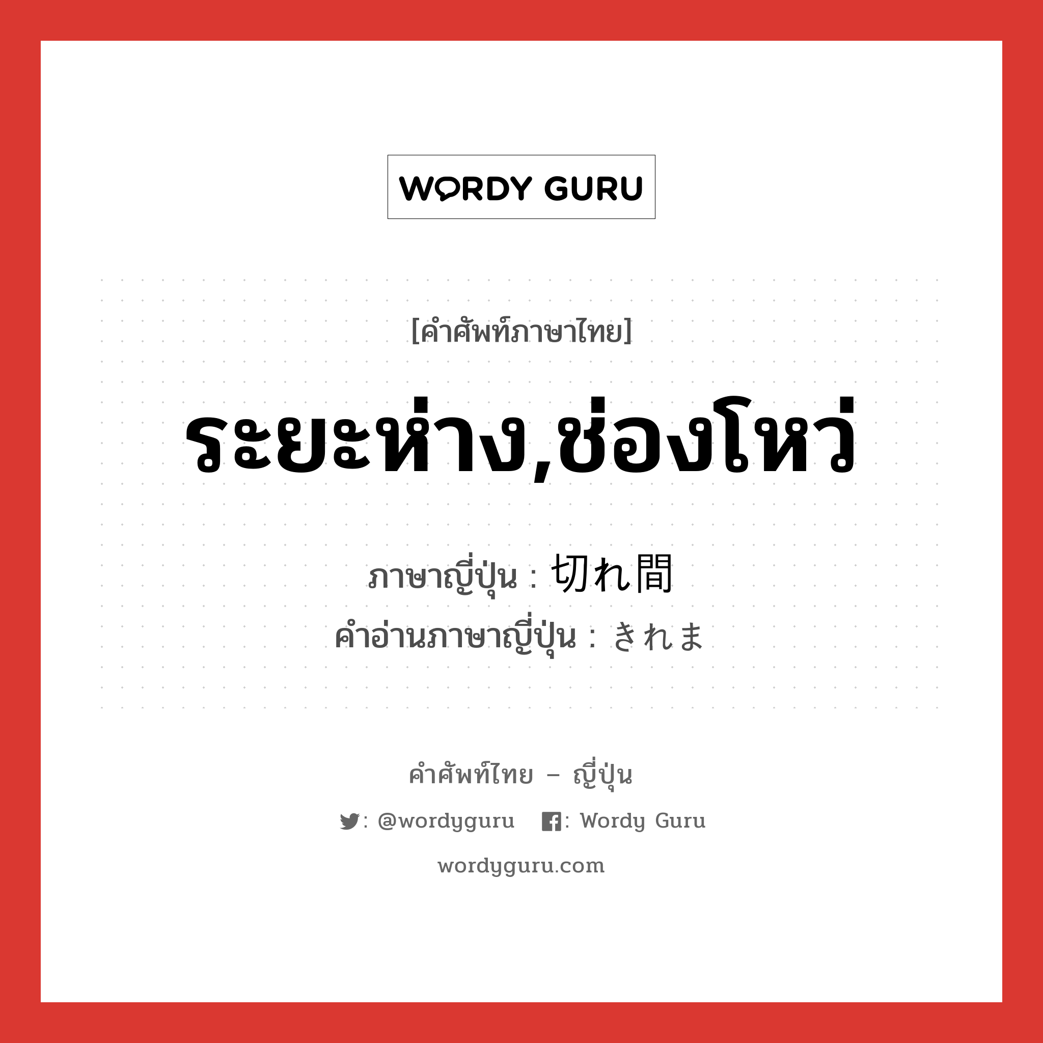 ระยะห่าง,ช่องโหว่ ภาษาญี่ปุ่นคืออะไร, คำศัพท์ภาษาไทย - ญี่ปุ่น ระยะห่าง,ช่องโหว่ ภาษาญี่ปุ่น 切れ間 คำอ่านภาษาญี่ปุ่น きれま หมวด n หมวด n