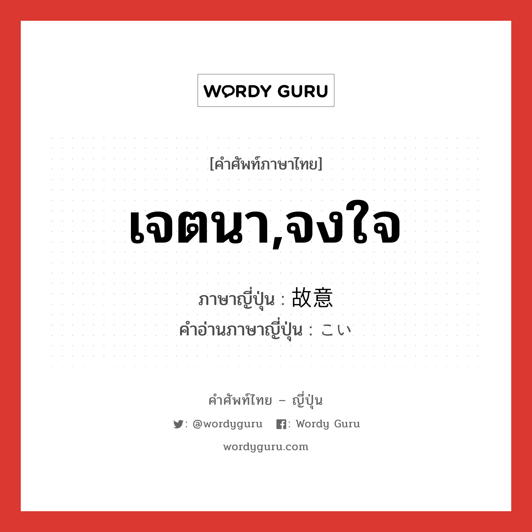 เจตนา,จงใจ ภาษาญี่ปุ่นคืออะไร, คำศัพท์ภาษาไทย - ญี่ปุ่น เจตนา,จงใจ ภาษาญี่ปุ่น 故意 คำอ่านภาษาญี่ปุ่น こい หมวด n หมวด n