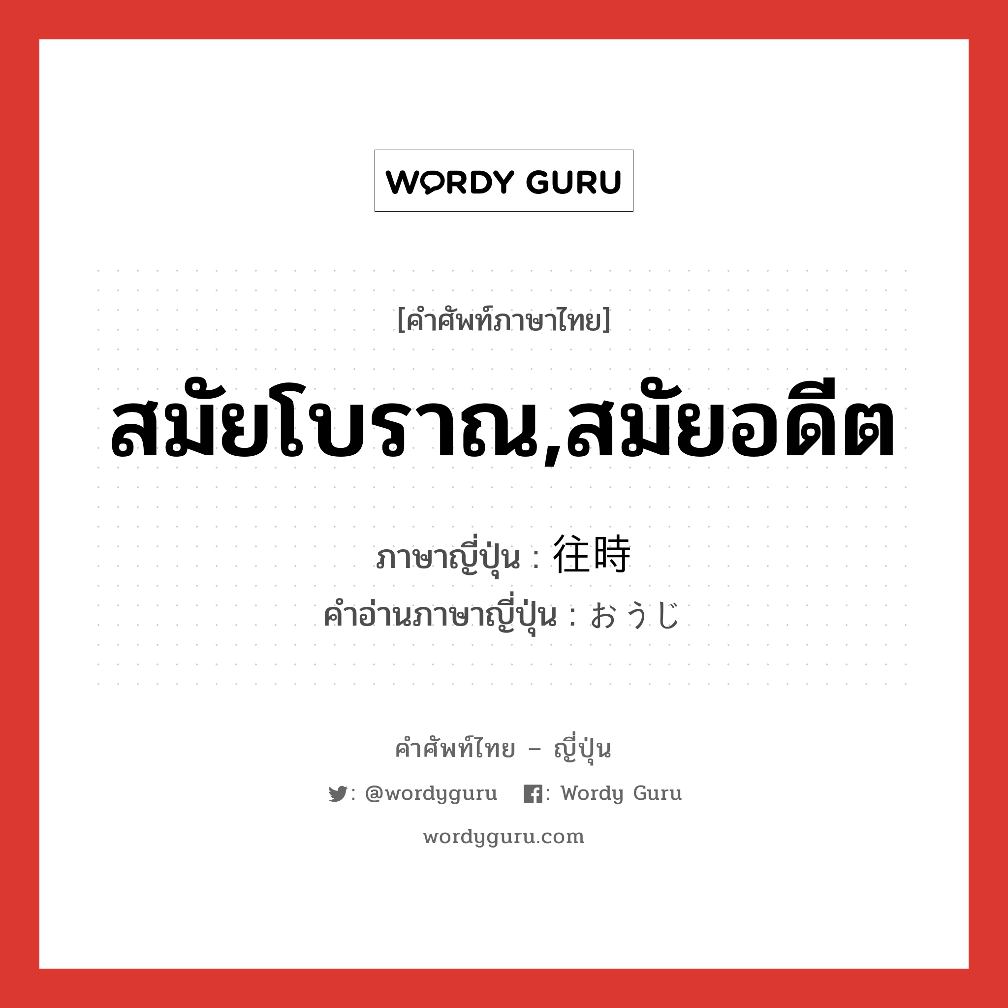 สมัยโบราณ,สมัยอดีต ภาษาญี่ปุ่นคืออะไร, คำศัพท์ภาษาไทย - ญี่ปุ่น สมัยโบราณ,สมัยอดีต ภาษาญี่ปุ่น 往時 คำอ่านภาษาญี่ปุ่น おうじ หมวด n หมวด n