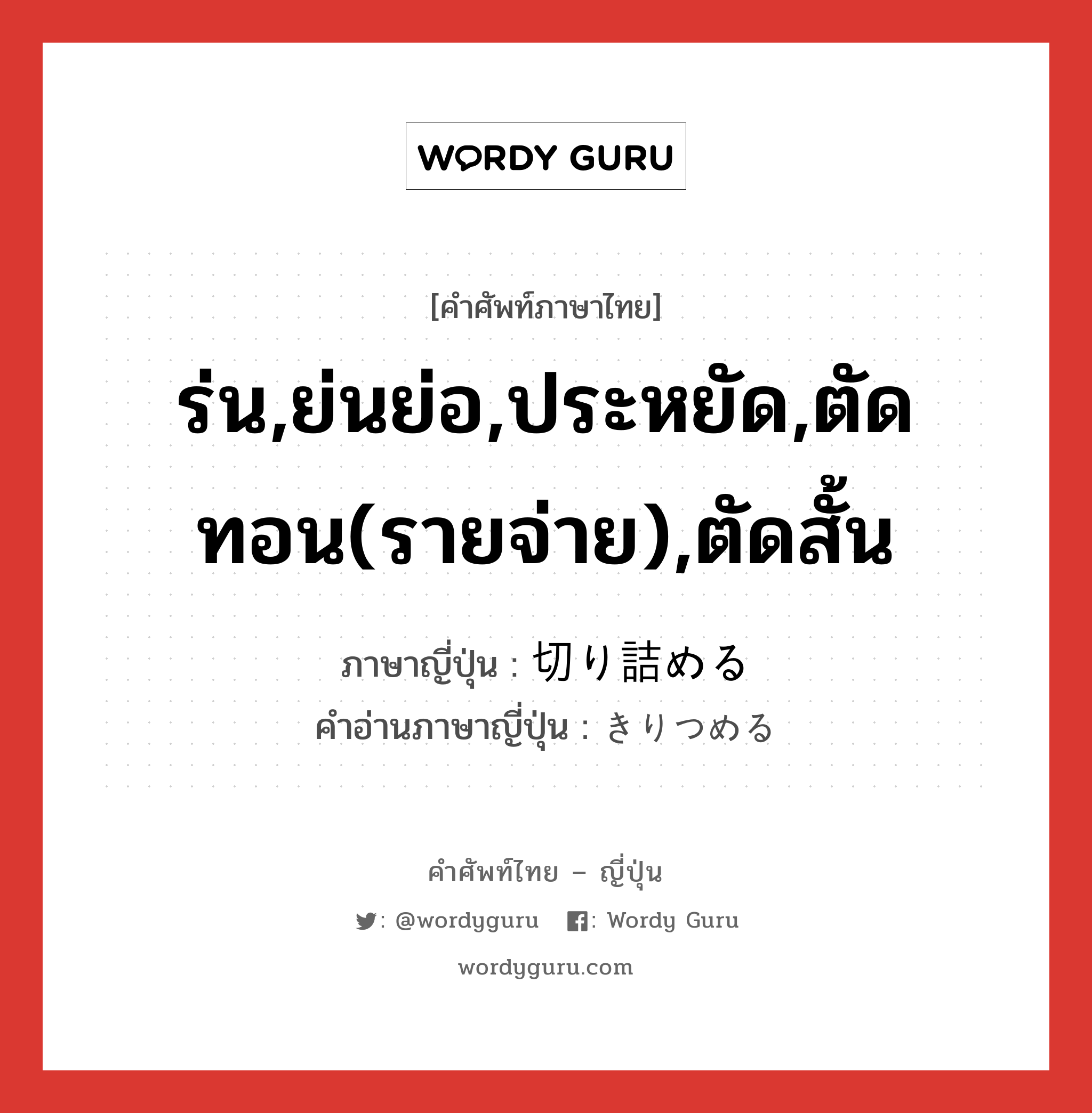 ร่น,ย่นย่อ,ประหยัด,ตัดทอน(รายจ่าย),ตัดสั้น ภาษาญี่ปุ่นคืออะไร, คำศัพท์ภาษาไทย - ญี่ปุ่น ร่น,ย่นย่อ,ประหยัด,ตัดทอน(รายจ่าย),ตัดสั้น ภาษาญี่ปุ่น 切り詰める คำอ่านภาษาญี่ปุ่น きりつめる หมวด v1 หมวด v1