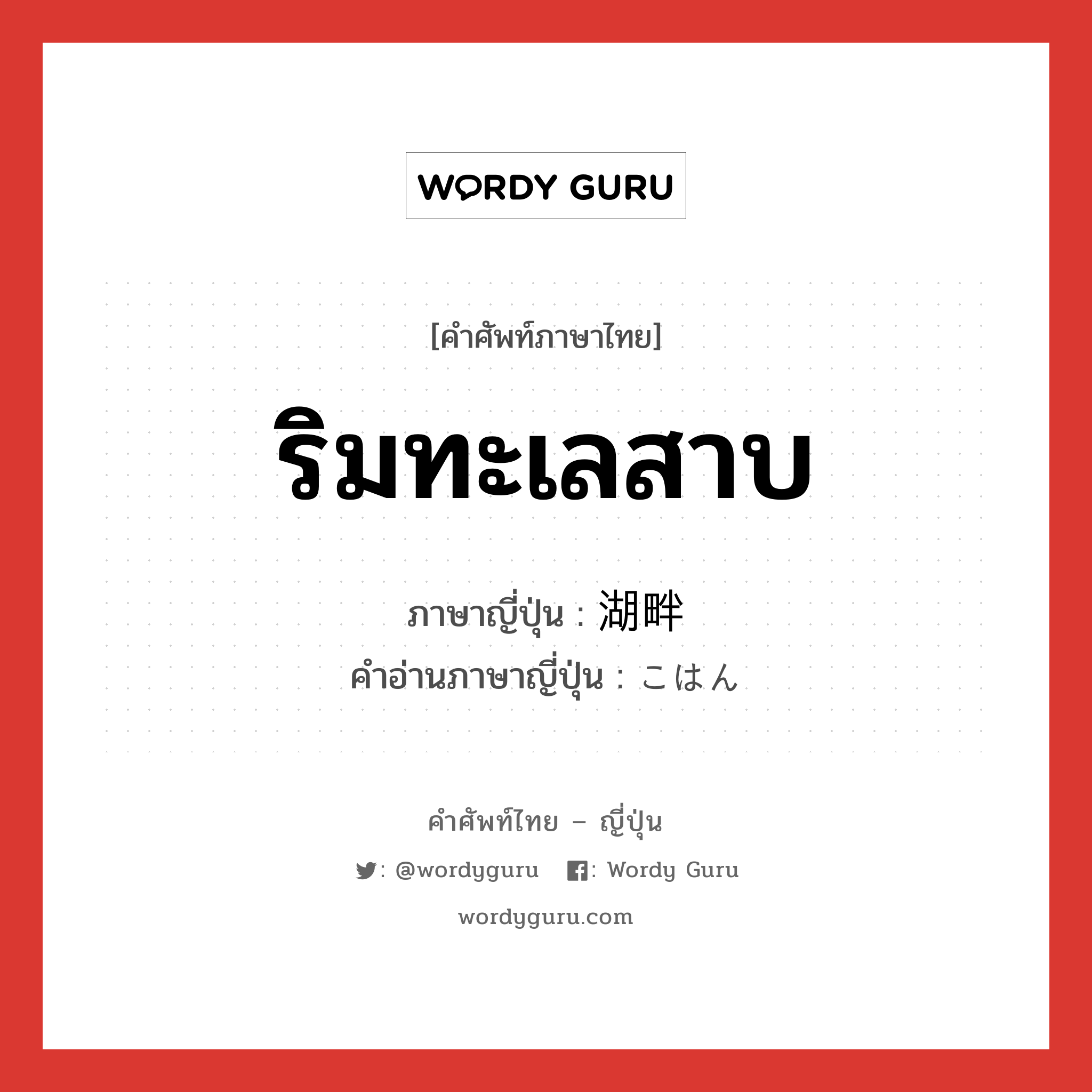 ริมทะเลสาบ ภาษาญี่ปุ่นคืออะไร, คำศัพท์ภาษาไทย - ญี่ปุ่น ริมทะเลสาบ ภาษาญี่ปุ่น 湖畔 คำอ่านภาษาญี่ปุ่น こはん หมวด n หมวด n