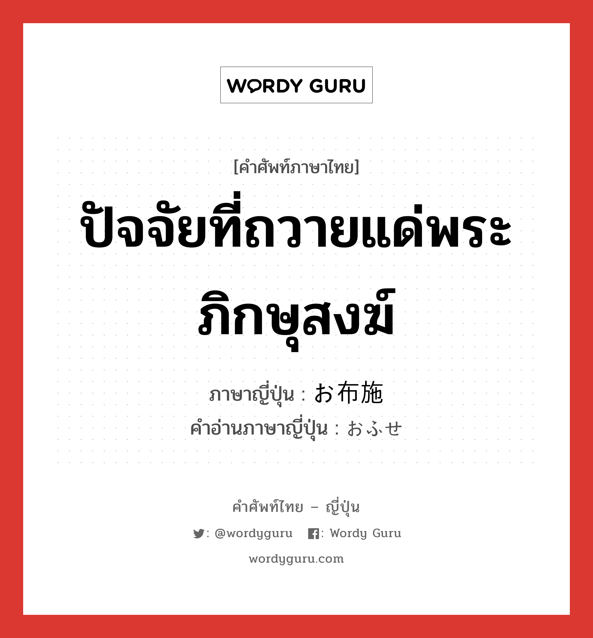 ปัจจัยที่ถวายแด่พระภิกษุสงฆ์ ภาษาญี่ปุ่นคืออะไร, คำศัพท์ภาษาไทย - ญี่ปุ่น ปัจจัยที่ถวายแด่พระภิกษุสงฆ์ ภาษาญี่ปุ่น お布施 คำอ่านภาษาญี่ปุ่น おふせ หมวด n หมวด n