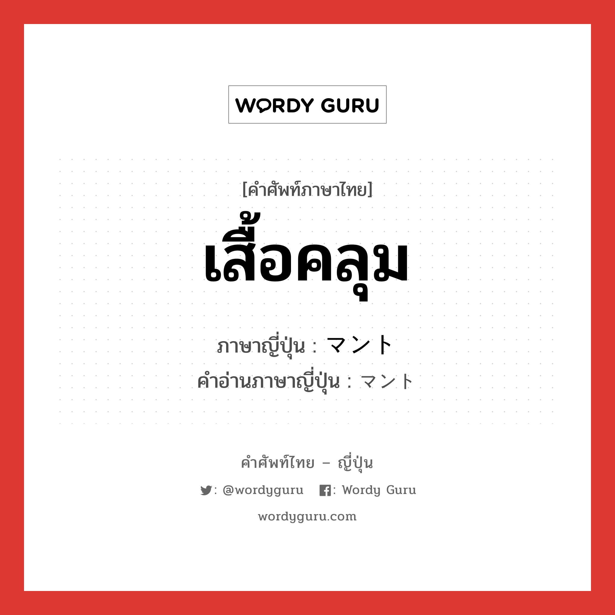 เสื้อคลุม ภาษาญี่ปุ่นคืออะไร, คำศัพท์ภาษาไทย - ญี่ปุ่น เสื้อคลุม ภาษาญี่ปุ่น マント คำอ่านภาษาญี่ปุ่น マント หมวด n หมวด n