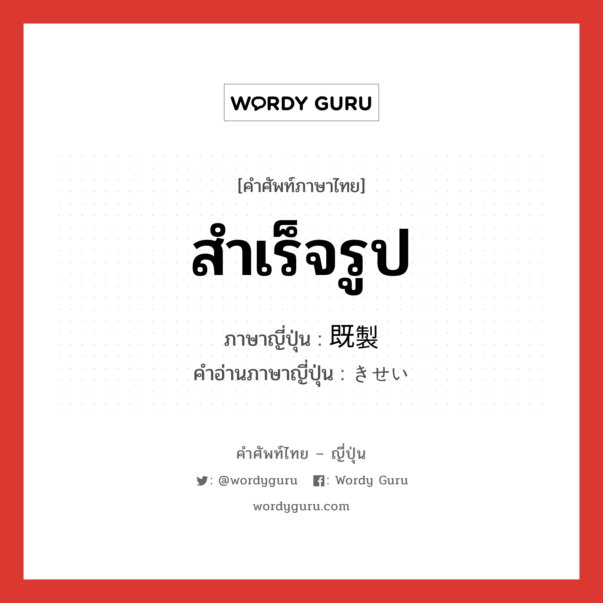 สำเร็จรูป ภาษาญี่ปุ่นคืออะไร, คำศัพท์ภาษาไทย - ญี่ปุ่น สำเร็จรูป ภาษาญี่ปุ่น 既製 คำอ่านภาษาญี่ปุ่น きせい หมวด n หมวด n