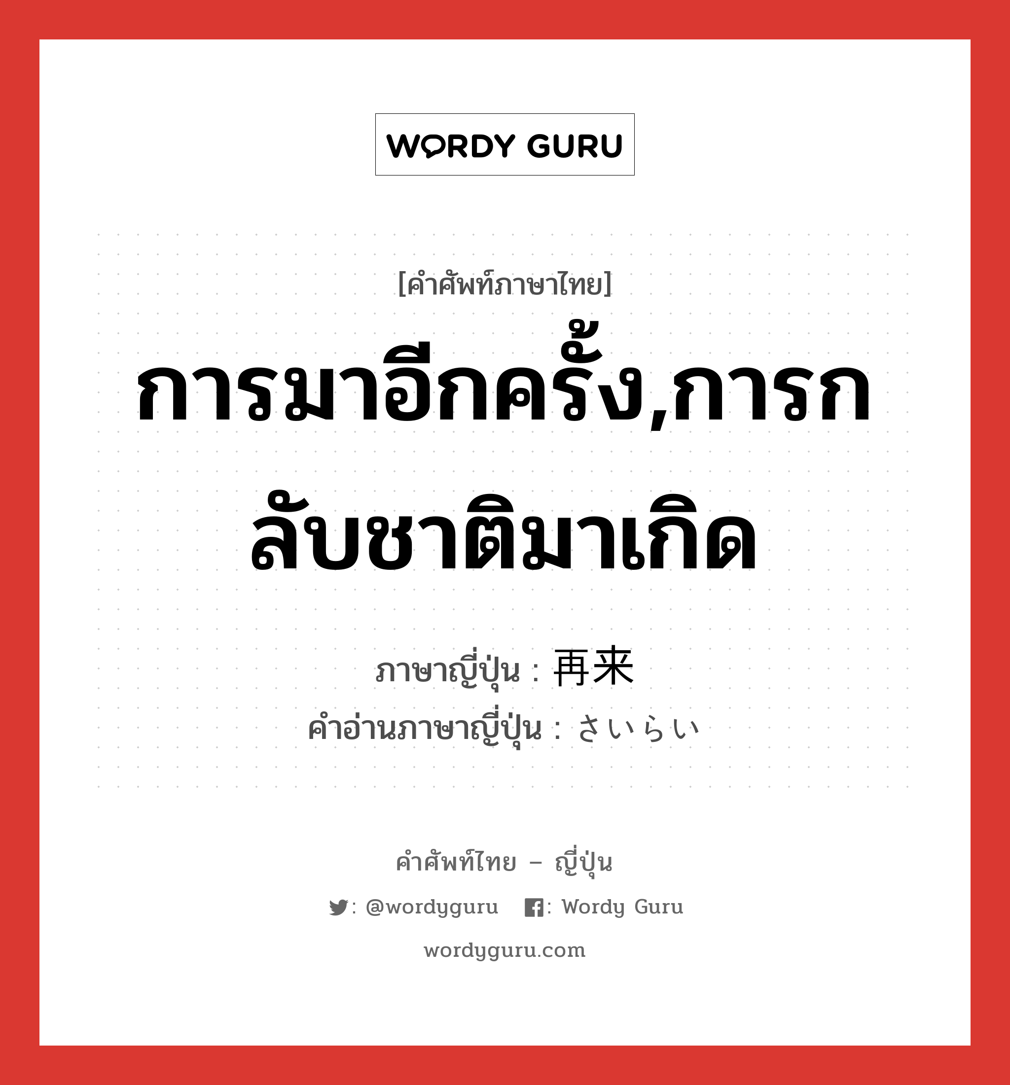 การมาอีกครั้ง,การกลับชาติมาเกิด ภาษาญี่ปุ่นคืออะไร, คำศัพท์ภาษาไทย - ญี่ปุ่น การมาอีกครั้ง,การกลับชาติมาเกิด ภาษาญี่ปุ่น 再来 คำอ่านภาษาญี่ปุ่น さいらい หมวด n หมวด n