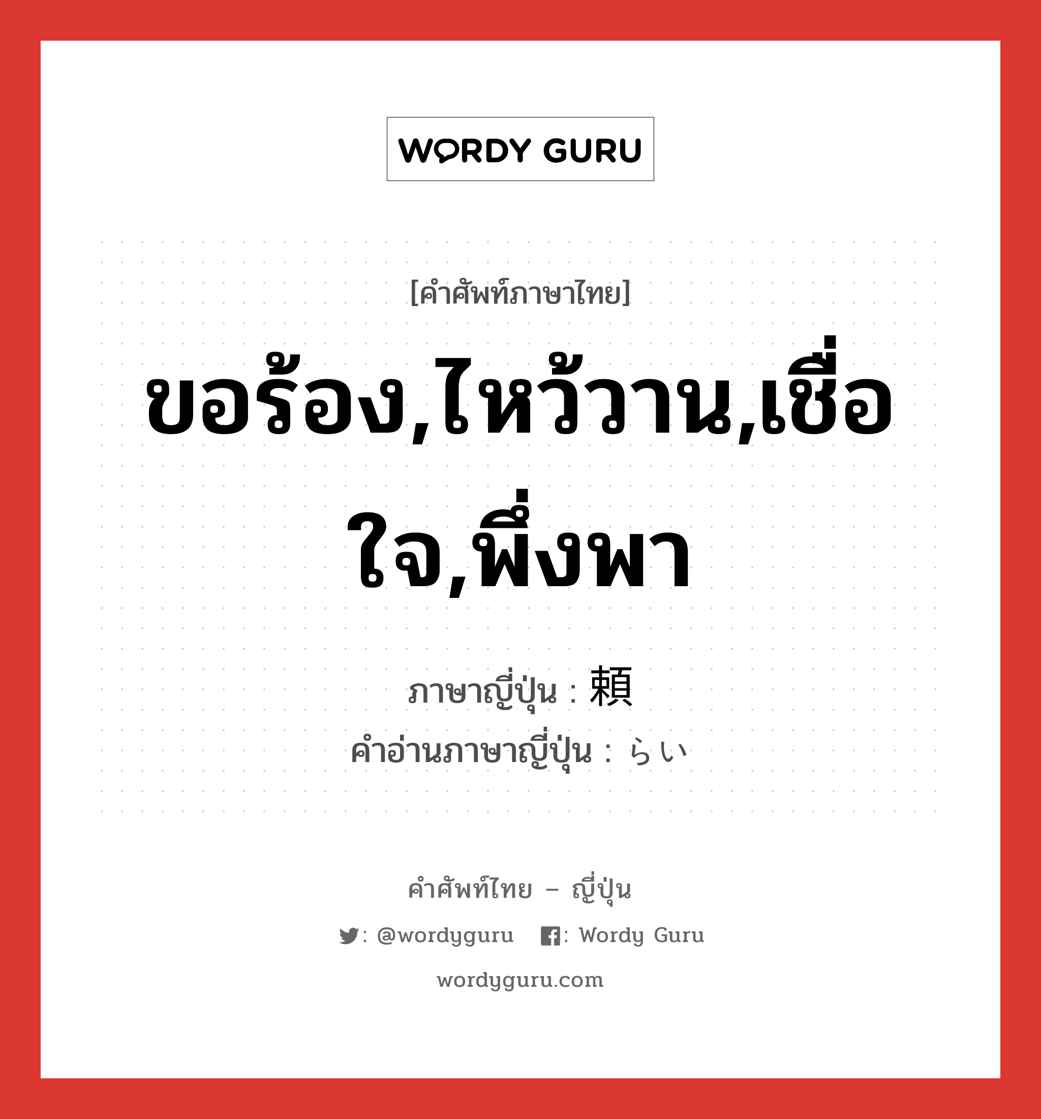 ขอร้อง,ไหว้วาน,เชื่อใจ,พึ่งพา ภาษาญี่ปุ่นคืออะไร, คำศัพท์ภาษาไทย - ญี่ปุ่น ขอร้อง,ไหว้วาน,เชื่อใจ,พึ่งพา ภาษาญี่ปุ่น 頼 คำอ่านภาษาญี่ปุ่น らい หมวด n หมวด n