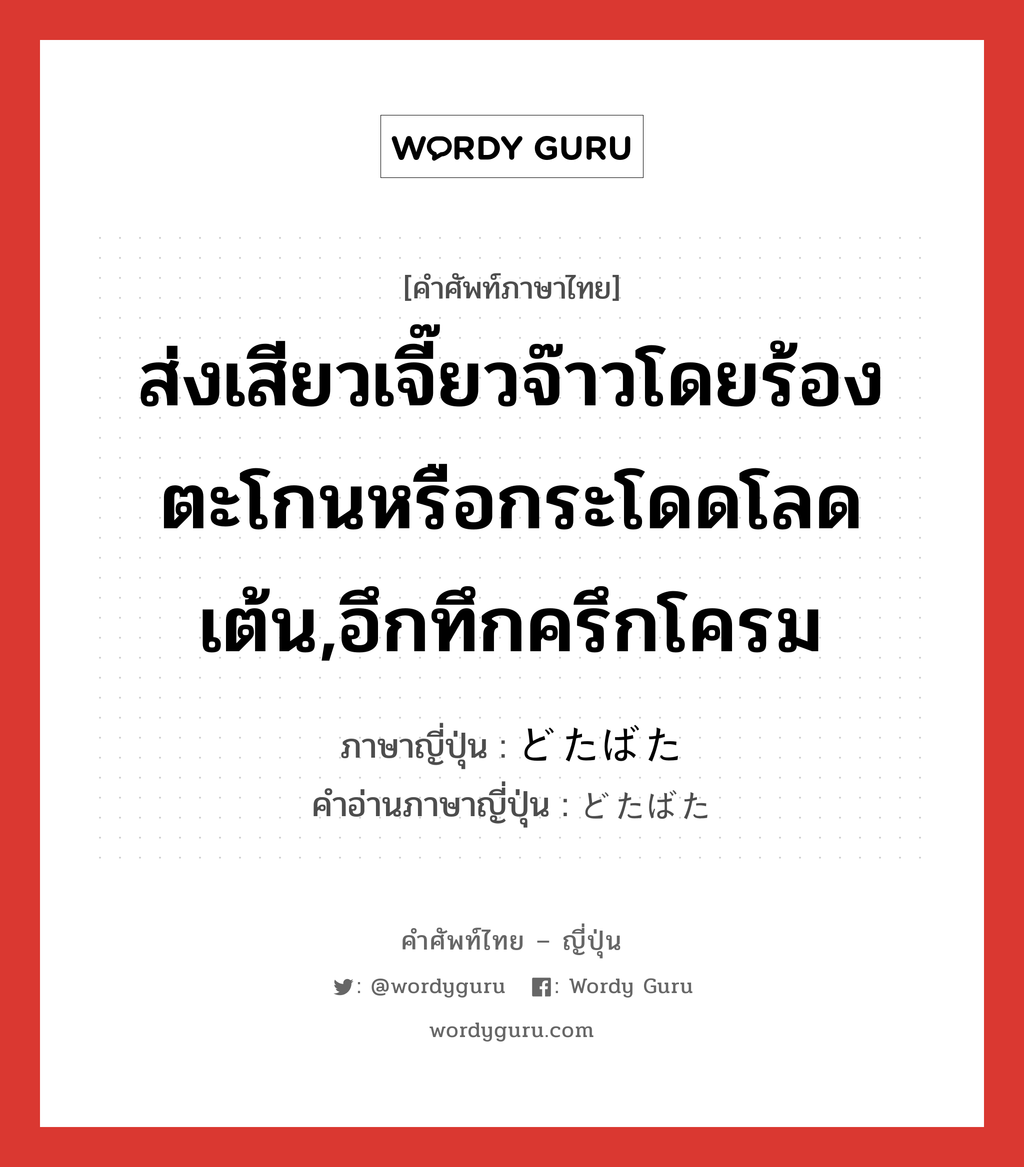 ส่งเสียวเจี๊ยวจ๊าวโดยร้องตะโกนหรือกระโดดโลดเต้น,อึกทึกครึกโครม ภาษาญี่ปุ่นคืออะไร, คำศัพท์ภาษาไทย - ญี่ปุ่น ส่งเสียวเจี๊ยวจ๊าวโดยร้องตะโกนหรือกระโดดโลดเต้น,อึกทึกครึกโครม ภาษาญี่ปุ่น どたばた คำอ่านภาษาญี่ปุ่น どたばた หมวด adj-na หมวด adj-na