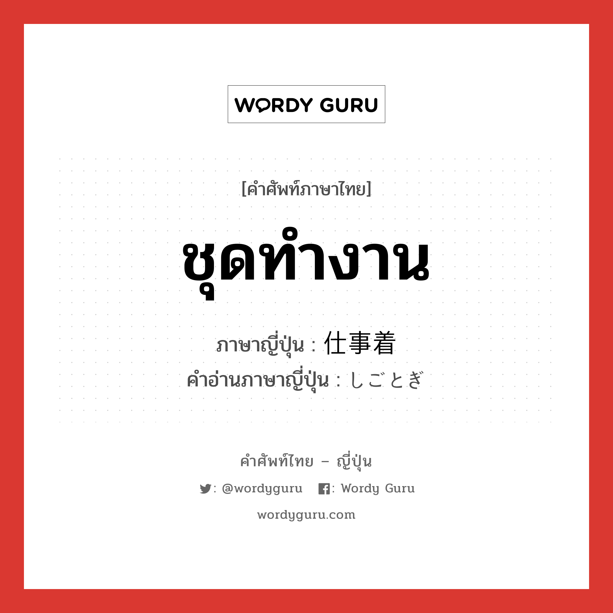 ชุดทำงาน ภาษาญี่ปุ่นคืออะไร, คำศัพท์ภาษาไทย - ญี่ปุ่น ชุดทำงาน ภาษาญี่ปุ่น 仕事着 คำอ่านภาษาญี่ปุ่น しごとぎ หมวด n หมวด n