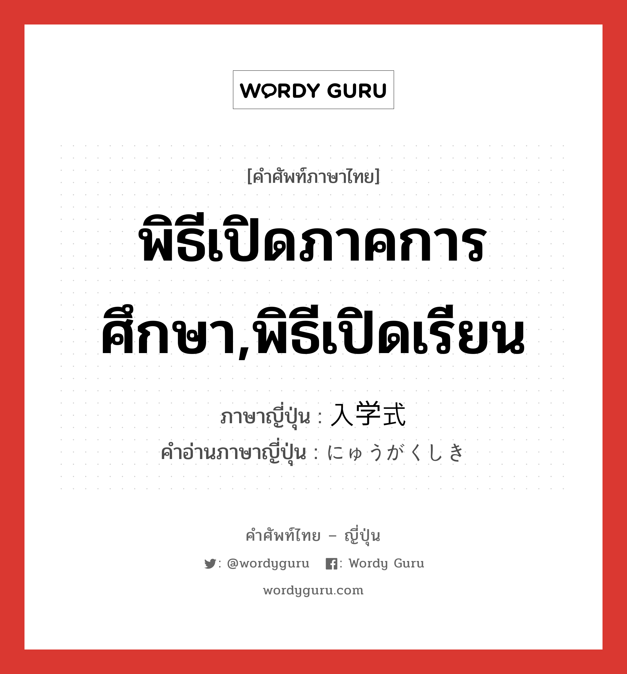 พิธีเปิดภาคการศึกษา,พิธีเปิดเรียน ภาษาญี่ปุ่นคืออะไร, คำศัพท์ภาษาไทย - ญี่ปุ่น พิธีเปิดภาคการศึกษา,พิธีเปิดเรียน ภาษาญี่ปุ่น 入学式 คำอ่านภาษาญี่ปุ่น にゅうがくしき หมวด n หมวด n