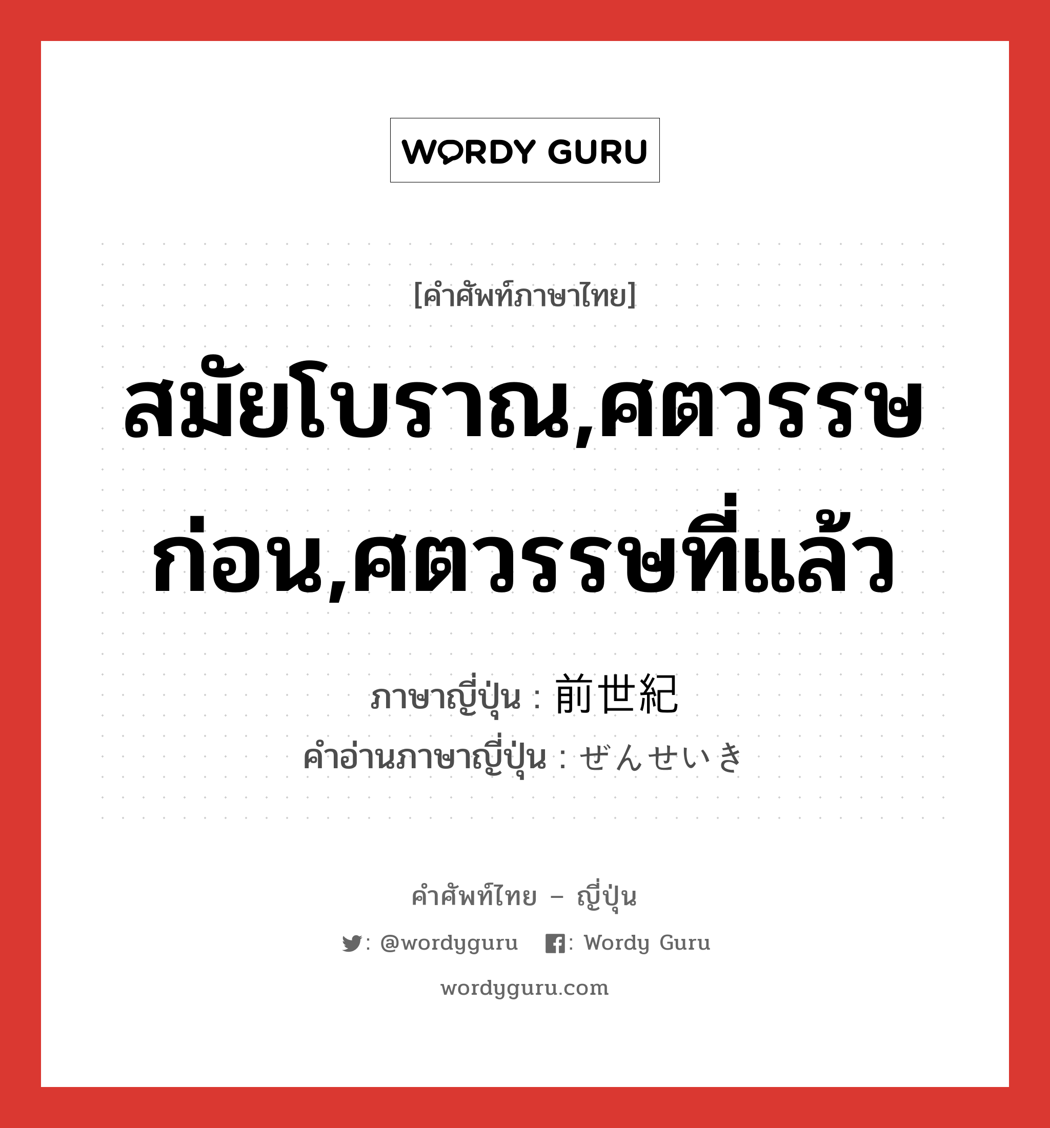 สมัยโบราณ,ศตวรรษก่อน,ศตวรรษที่แล้ว ภาษาญี่ปุ่นคืออะไร, คำศัพท์ภาษาไทย - ญี่ปุ่น สมัยโบราณ,ศตวรรษก่อน,ศตวรรษที่แล้ว ภาษาญี่ปุ่น 前世紀 คำอ่านภาษาญี่ปุ่น ぜんせいき หมวด n หมวด n