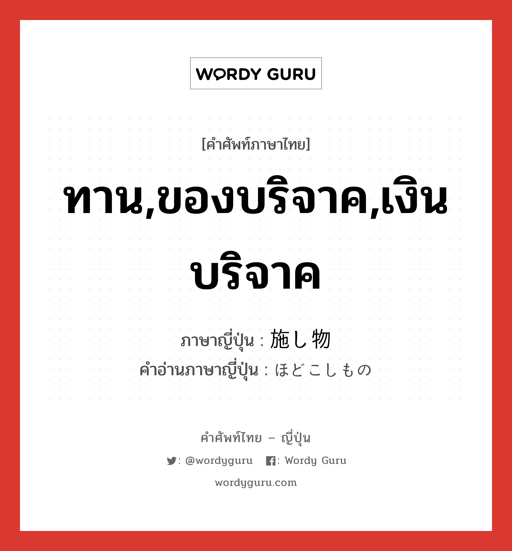 ทาน,ของบริจาค,เงินบริจาค ภาษาญี่ปุ่นคืออะไร, คำศัพท์ภาษาไทย - ญี่ปุ่น ทาน,ของบริจาค,เงินบริจาค ภาษาญี่ปุ่น 施し物 คำอ่านภาษาญี่ปุ่น ほどこしもの หมวด n หมวด n