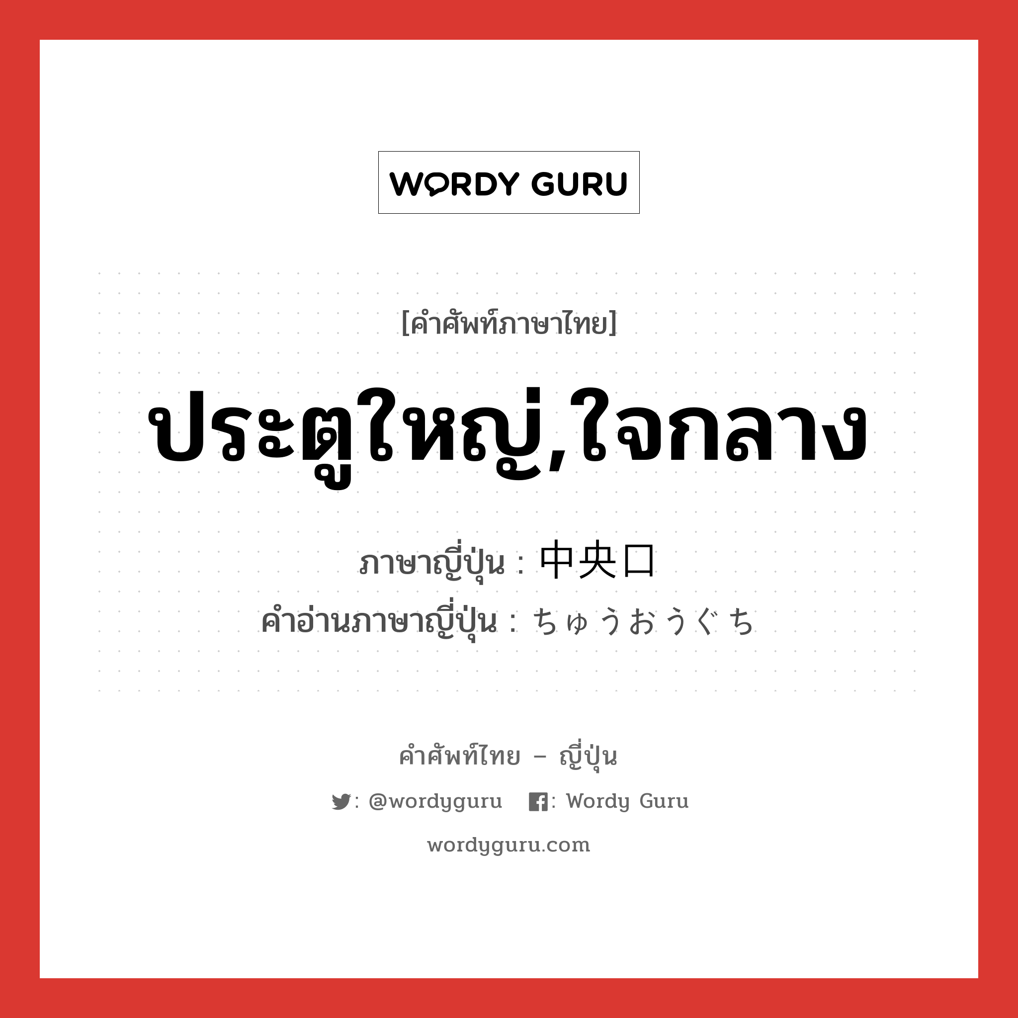 ประตูใหญ่,ใจกลาง ภาษาญี่ปุ่นคืออะไร, คำศัพท์ภาษาไทย - ญี่ปุ่น ประตูใหญ่,ใจกลาง ภาษาญี่ปุ่น 中央口 คำอ่านภาษาญี่ปุ่น ちゅうおうぐち หมวด n หมวด n