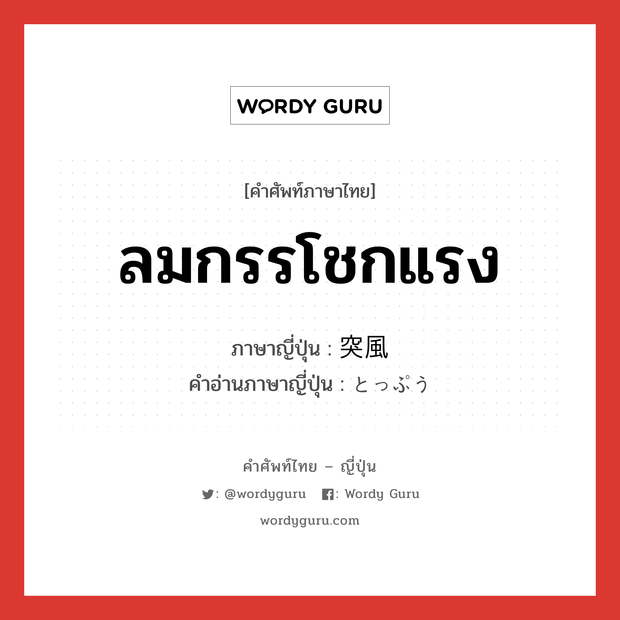 ลมกรรโชกแรง ภาษาญี่ปุ่นคืออะไร, คำศัพท์ภาษาไทย - ญี่ปุ่น ลมกรรโชกแรง ภาษาญี่ปุ่น 突風 คำอ่านภาษาญี่ปุ่น とっぷう หมวด n หมวด n