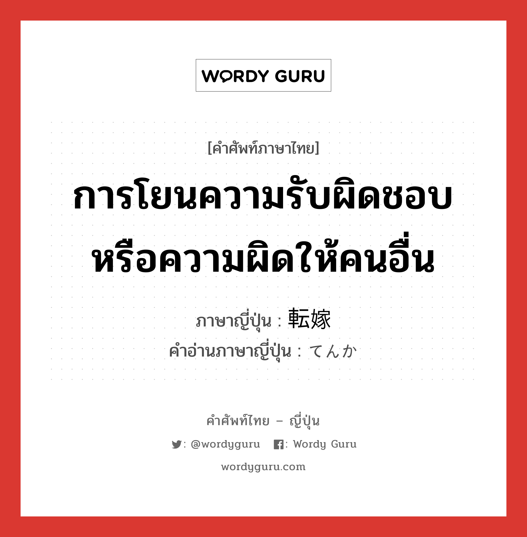 การโยนความรับผิดชอบหรือความผิดให้คนอื่น ภาษาญี่ปุ่นคืออะไร, คำศัพท์ภาษาไทย - ญี่ปุ่น การโยนความรับผิดชอบหรือความผิดให้คนอื่น ภาษาญี่ปุ่น 転嫁 คำอ่านภาษาญี่ปุ่น てんか หมวด n หมวด n