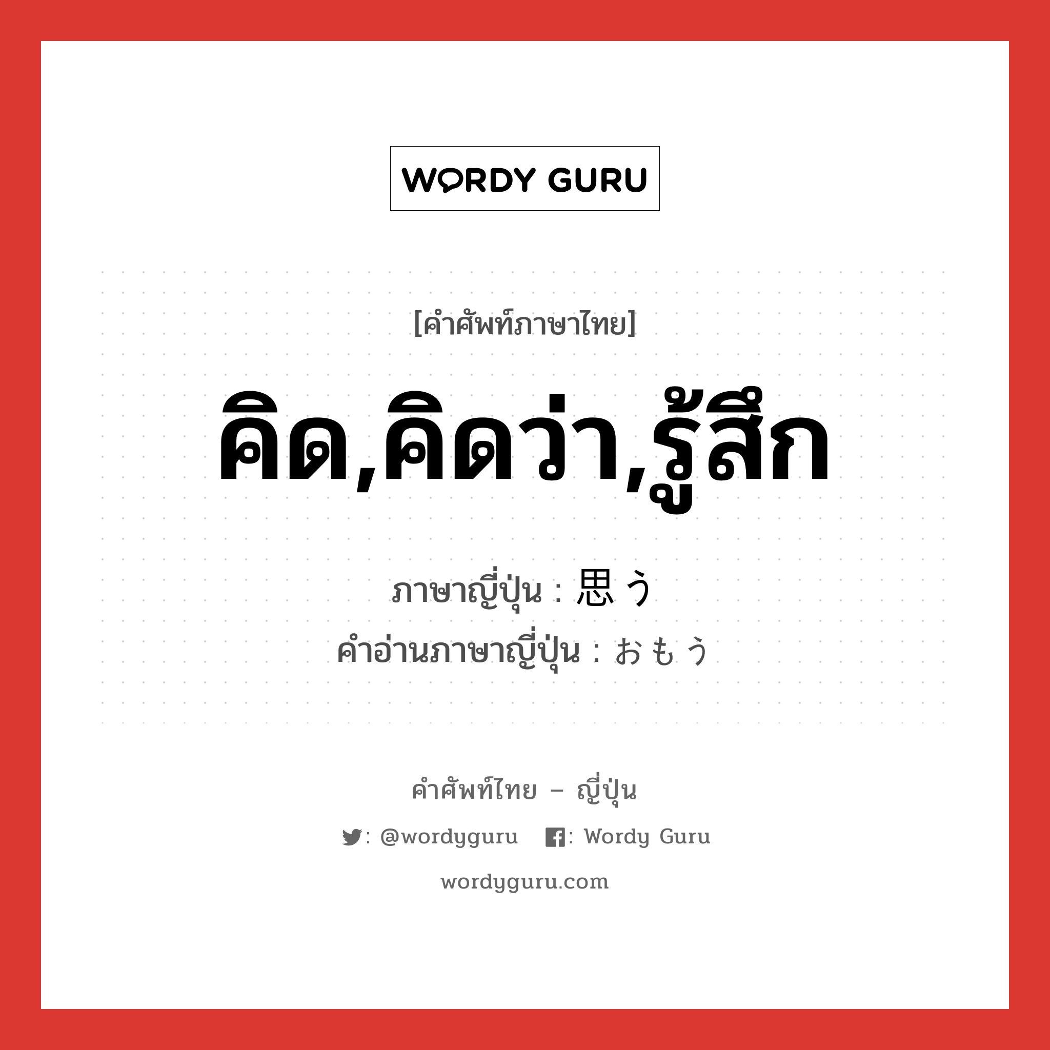 คิด,คิดว่า,รู้สึก ภาษาญี่ปุ่นคืออะไร, คำศัพท์ภาษาไทย - ญี่ปุ่น คิด,คิดว่า,รู้สึก ภาษาญี่ปุ่น 思う คำอ่านภาษาญี่ปุ่น おもう หมวด v5u หมวด v5u