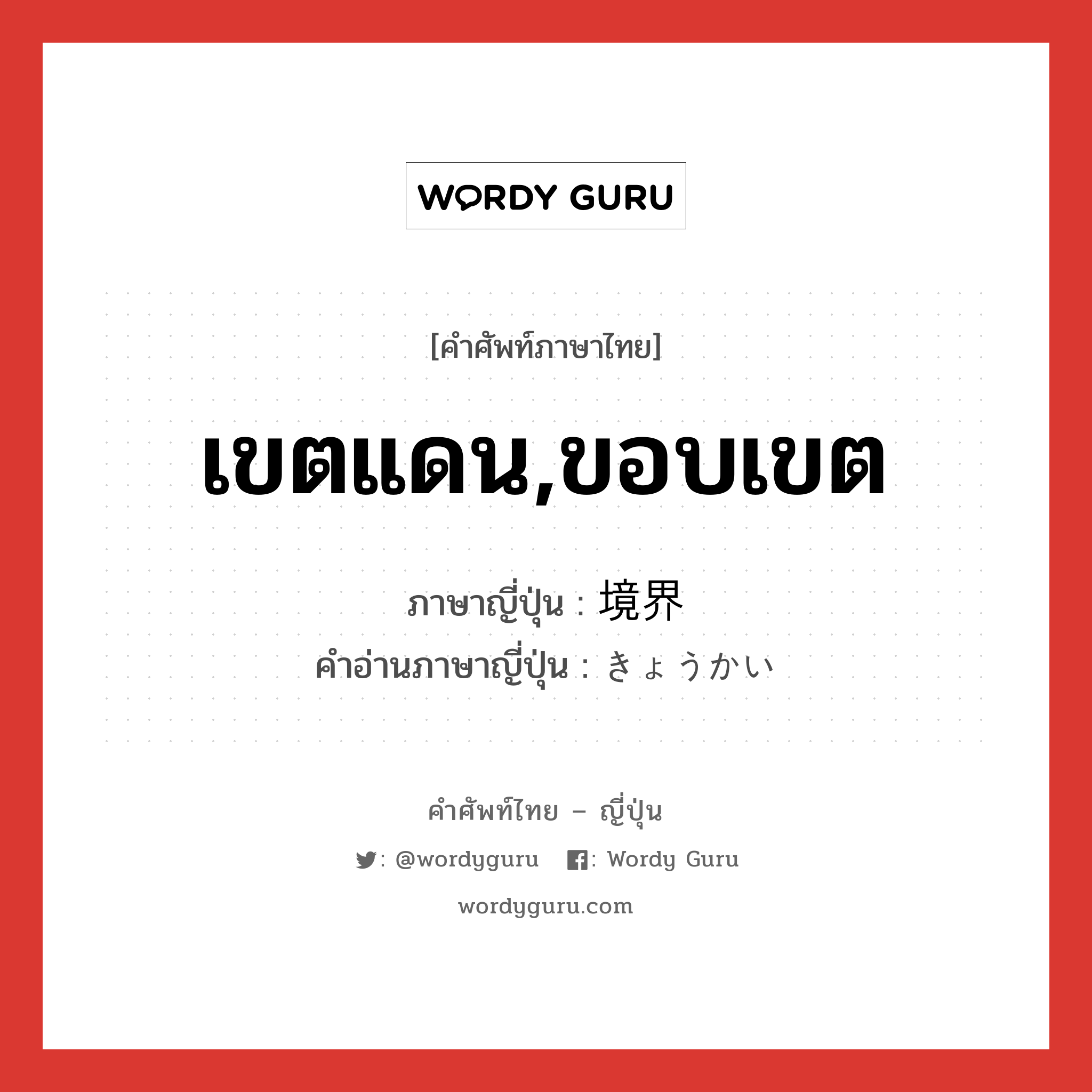 เขตแดน,ขอบเขต ภาษาญี่ปุ่นคืออะไร, คำศัพท์ภาษาไทย - ญี่ปุ่น เขตแดน,ขอบเขต ภาษาญี่ปุ่น 境界 คำอ่านภาษาญี่ปุ่น きょうかい หมวด n หมวด n