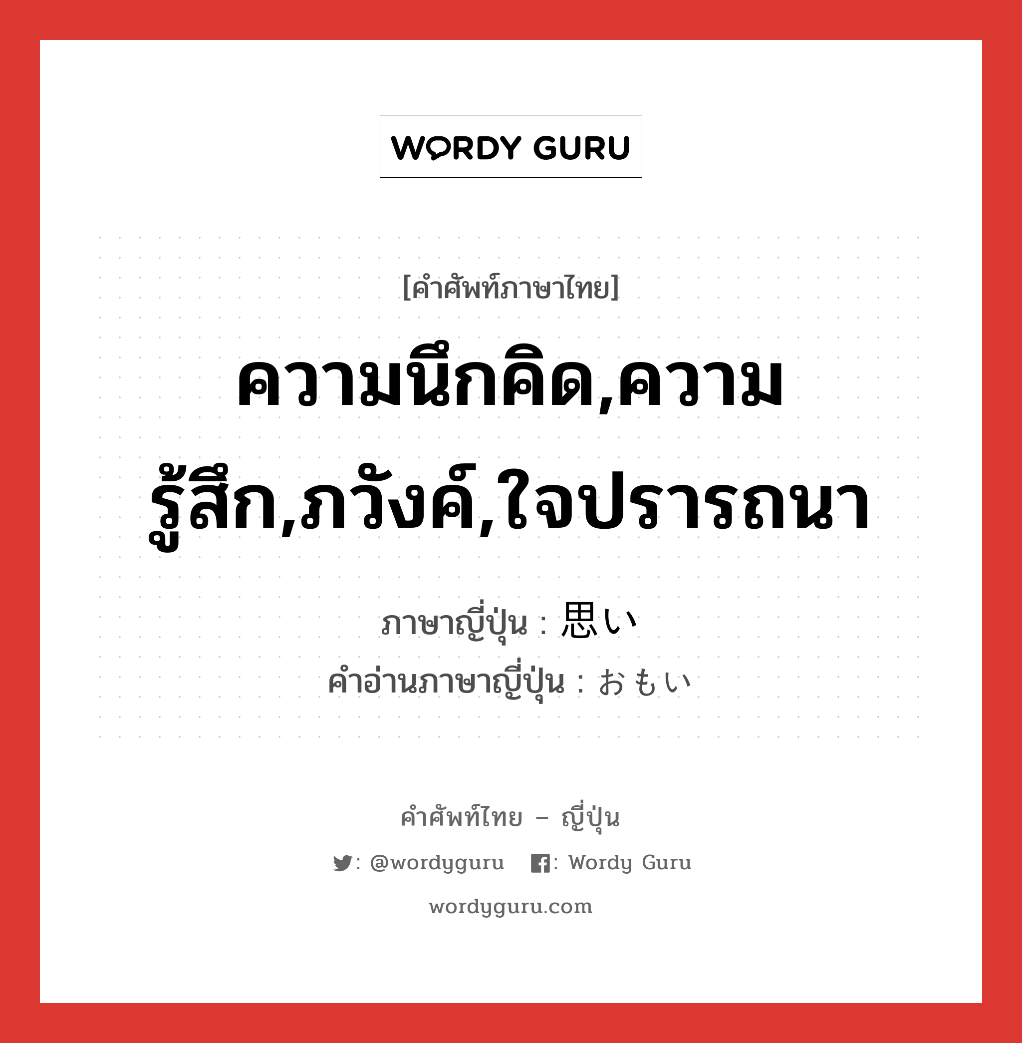 ความนึกคิด,ความรู้สึก,ภวังค์,ใจปรารถนา ภาษาญี่ปุ่นคืออะไร, คำศัพท์ภาษาไทย - ญี่ปุ่น ความนึกคิด,ความรู้สึก,ภวังค์,ใจปรารถนา ภาษาญี่ปุ่น 思い คำอ่านภาษาญี่ปุ่น おもい หมวด n หมวด n