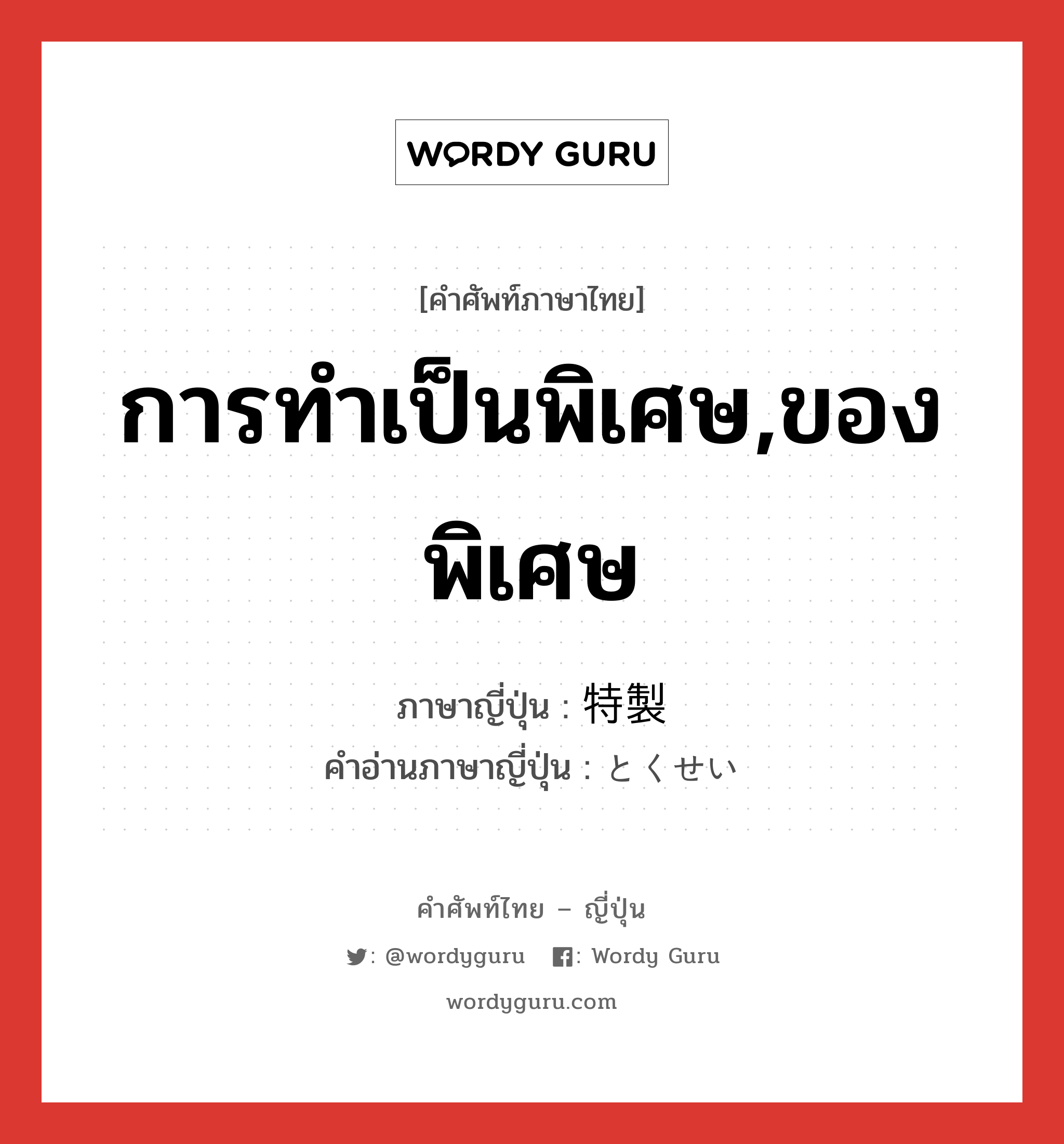 การทำเป็นพิเศษ,ของพิเศษ ภาษาญี่ปุ่นคืออะไร, คำศัพท์ภาษาไทย - ญี่ปุ่น การทำเป็นพิเศษ,ของพิเศษ ภาษาญี่ปุ่น 特製 คำอ่านภาษาญี่ปุ่น とくせい หมวด n หมวด n