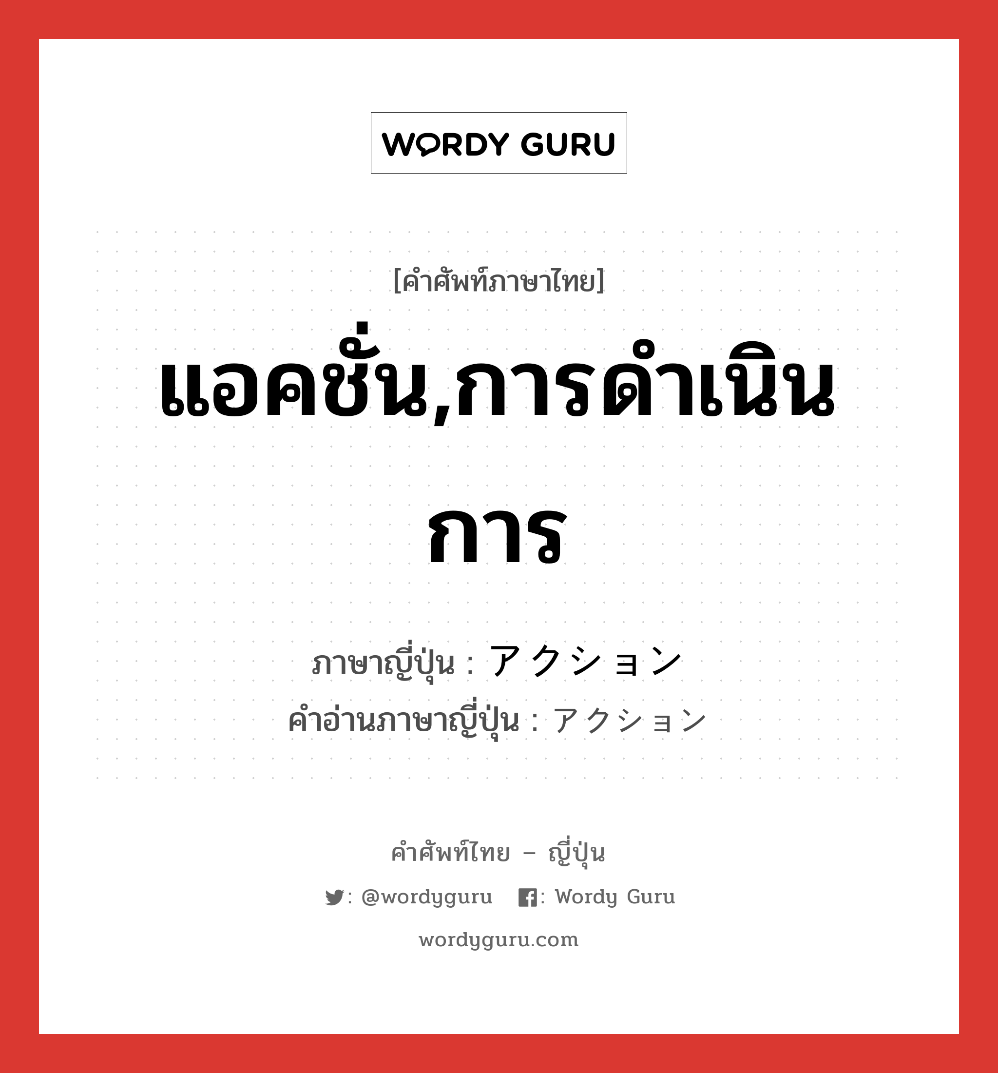 แอคชั่น,การดำเนินการ ภาษาญี่ปุ่นคืออะไร, คำศัพท์ภาษาไทย - ญี่ปุ่น แอคชั่น,การดำเนินการ ภาษาญี่ปุ่น アクション คำอ่านภาษาญี่ปุ่น アクション หมวด n หมวด n