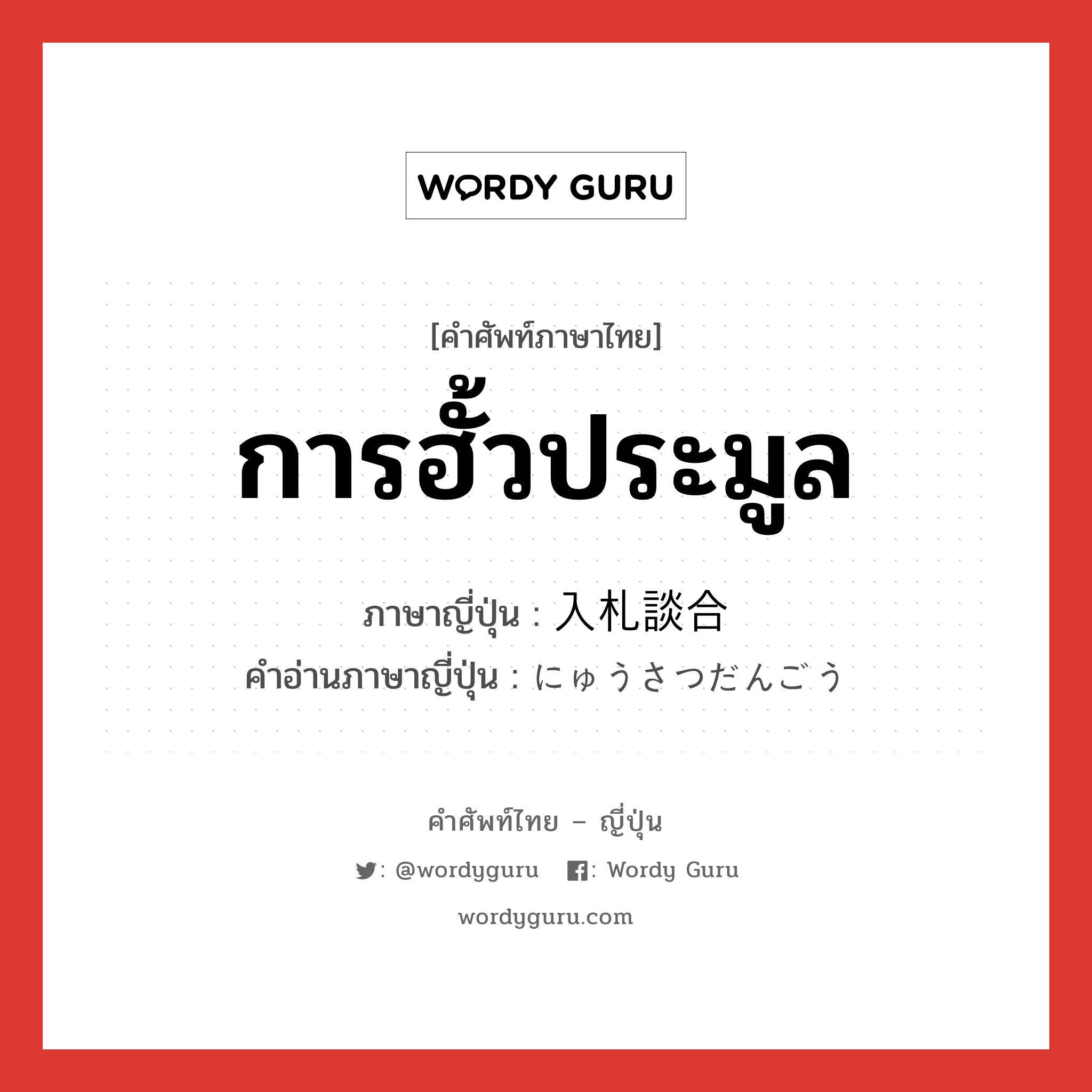 การฮั้วประมูล ภาษาญี่ปุ่นคืออะไร, คำศัพท์ภาษาไทย - ญี่ปุ่น การฮั้วประมูล ภาษาญี่ปุ่น 入札談合 คำอ่านภาษาญี่ปุ่น にゅうさつだんごう หมวด n หมวด n