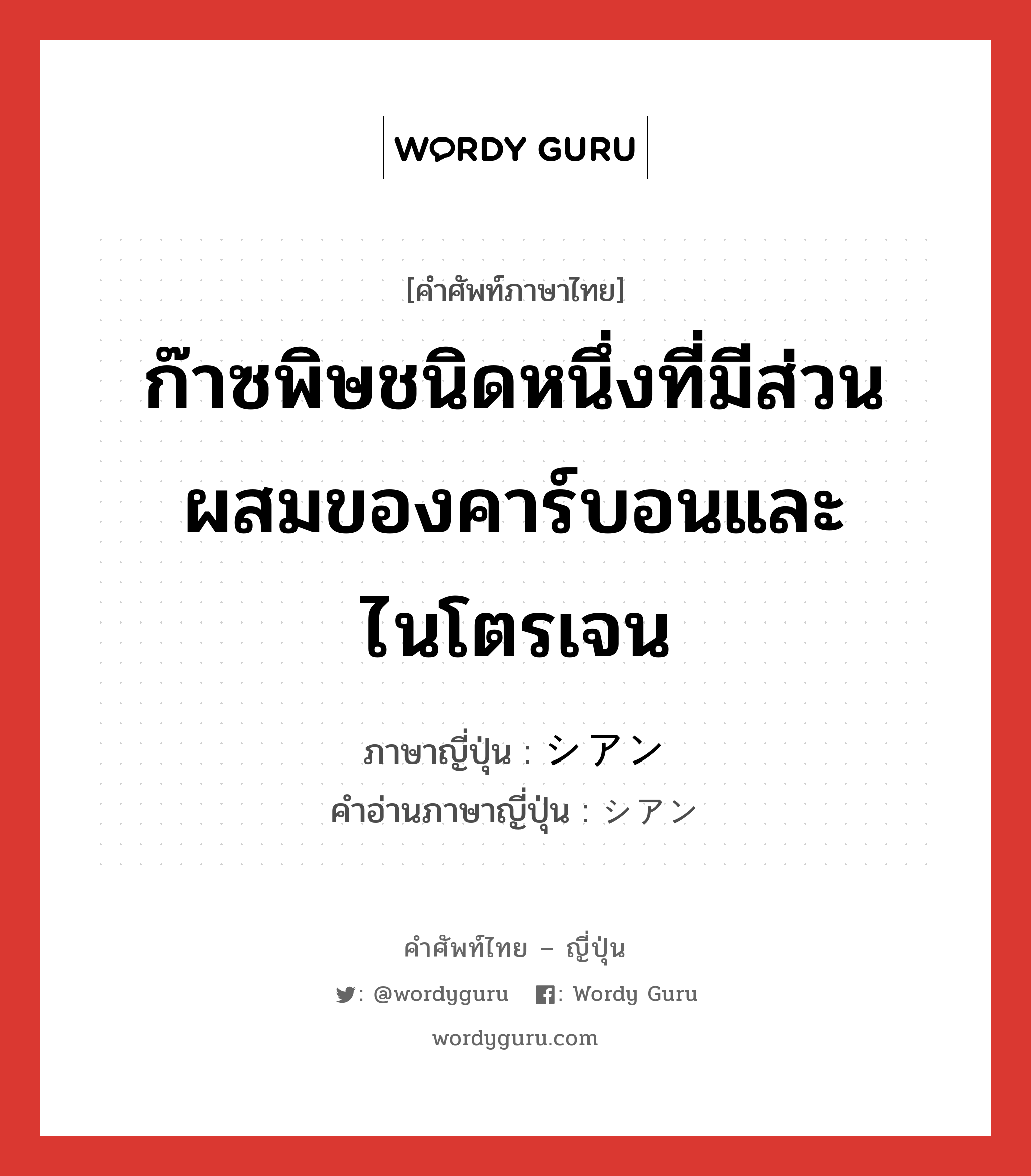 ก๊าซพิษชนิดหนึ่งที่มีส่วนผสมของคาร์บอนและไนโตรเจน ภาษาญี่ปุ่นคืออะไร, คำศัพท์ภาษาไทย - ญี่ปุ่น ก๊าซพิษชนิดหนึ่งที่มีส่วนผสมของคาร์บอนและไนโตรเจน ภาษาญี่ปุ่น シアン คำอ่านภาษาญี่ปุ่น シアン หมวด n หมวด n