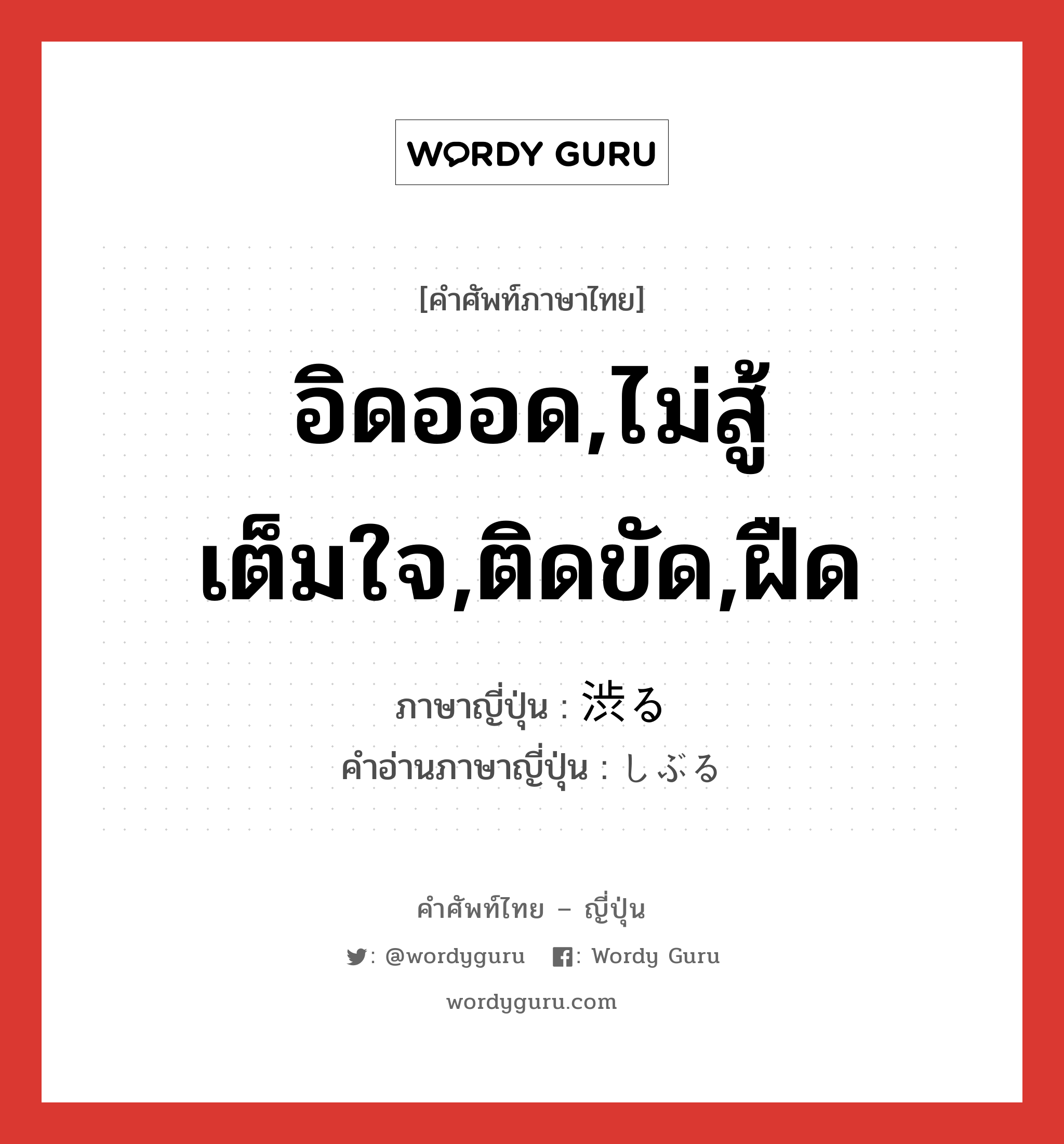 อิดออด,ไม่สู้เต็มใจ,ติดขัด,ฝืด ภาษาญี่ปุ่นคืออะไร, คำศัพท์ภาษาไทย - ญี่ปุ่น อิดออด,ไม่สู้เต็มใจ,ติดขัด,ฝืด ภาษาญี่ปุ่น 渋る คำอ่านภาษาญี่ปุ่น しぶる หมวด v5r หมวด v5r