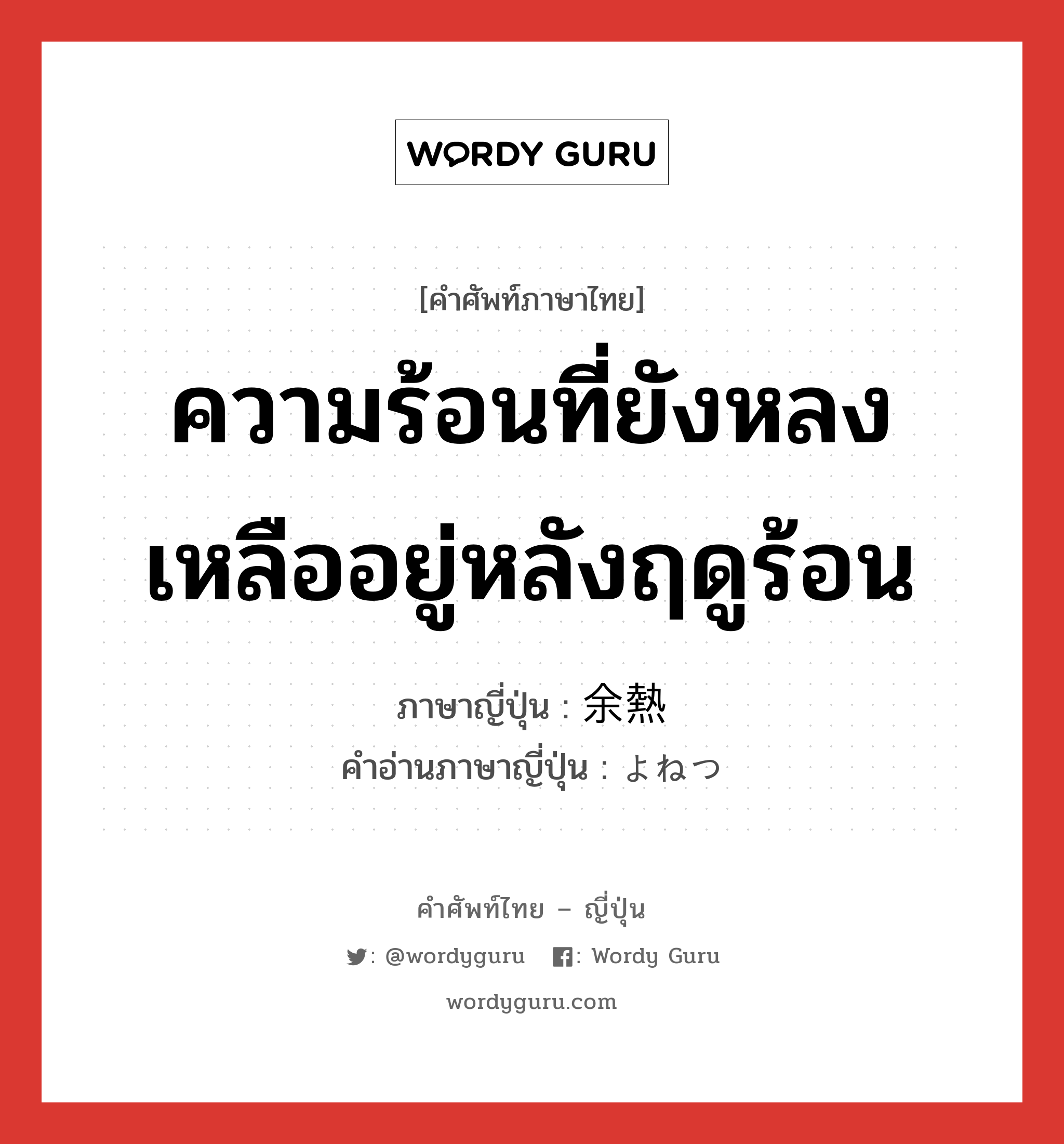 ความร้อนที่ยังหลงเหลืออยู่หลังฤดูร้อน ภาษาญี่ปุ่นคืออะไร, คำศัพท์ภาษาไทย - ญี่ปุ่น ความร้อนที่ยังหลงเหลืออยู่หลังฤดูร้อน ภาษาญี่ปุ่น 余熱 คำอ่านภาษาญี่ปุ่น よねつ หมวด n หมวด n