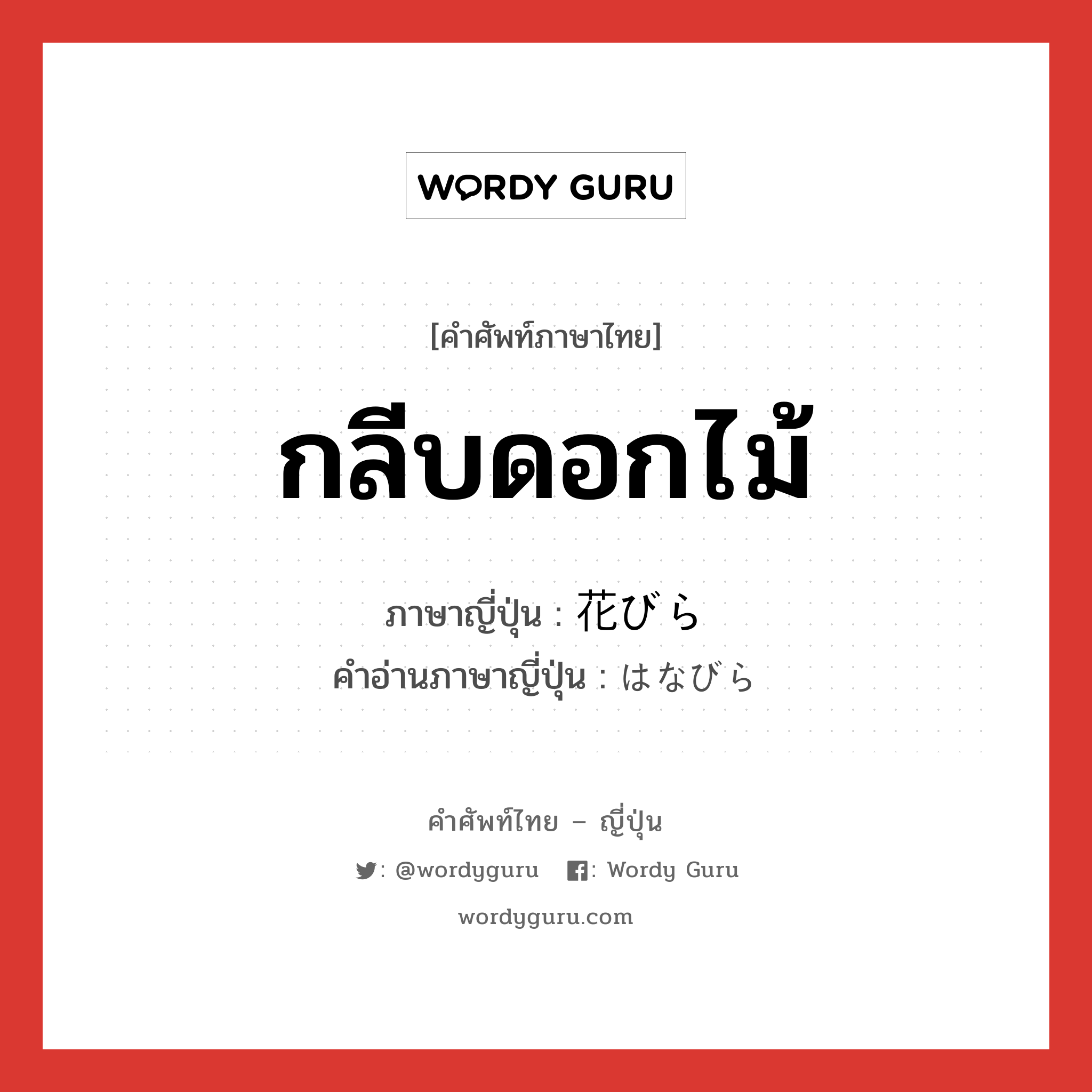 กลีบดอกไม้ ภาษาญี่ปุ่นคืออะไร, คำศัพท์ภาษาไทย - ญี่ปุ่น กลีบดอกไม้ ภาษาญี่ปุ่น 花びら คำอ่านภาษาญี่ปุ่น はなびら หมวด n หมวด n