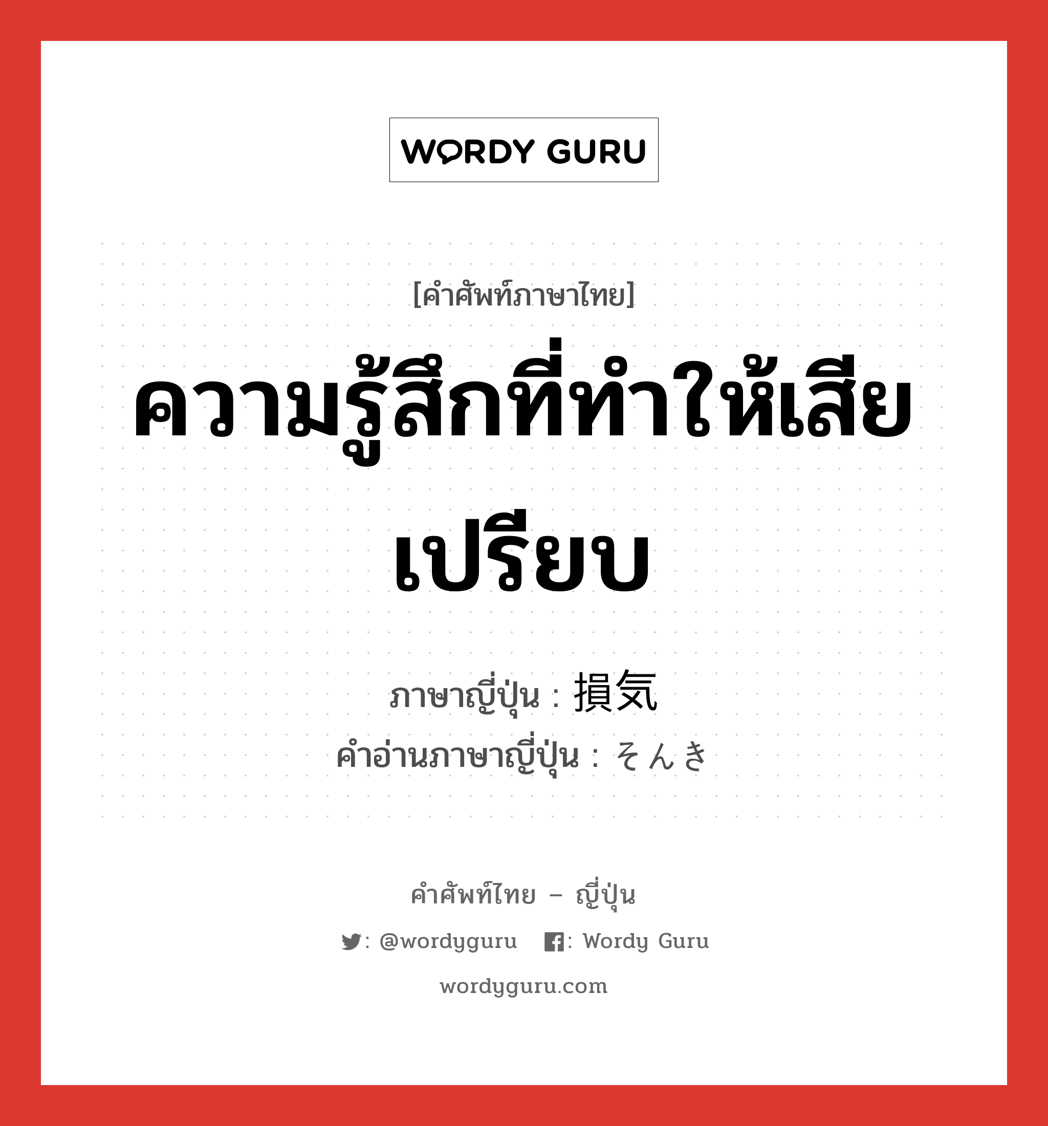 ความรู้สึกที่ทำให้เสียเปรียบ ภาษาญี่ปุ่นคืออะไร, คำศัพท์ภาษาไทย - ญี่ปุ่น ความรู้สึกที่ทำให้เสียเปรียบ ภาษาญี่ปุ่น 損気 คำอ่านภาษาญี่ปุ่น そんき หมวด n หมวด n