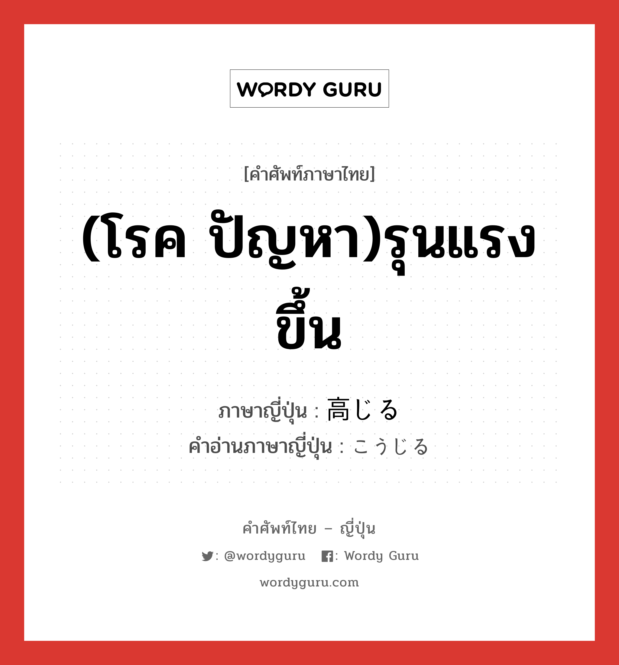 (โรค ปัญหา)รุนแรงขึ้น ภาษาญี่ปุ่นคืออะไร, คำศัพท์ภาษาไทย - ญี่ปุ่น (โรค ปัญหา)รุนแรงขึ้น ภาษาญี่ปุ่น 高じる คำอ่านภาษาญี่ปุ่น こうじる หมวด v5r หมวด v5r