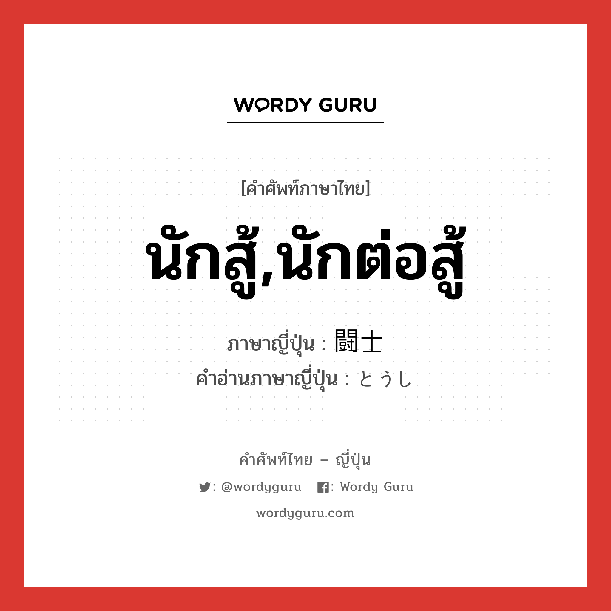 นักสู้,นักต่อสู้ ภาษาญี่ปุ่นคืออะไร, คำศัพท์ภาษาไทย - ญี่ปุ่น นักสู้,นักต่อสู้ ภาษาญี่ปุ่น 闘士 คำอ่านภาษาญี่ปุ่น とうし หมวด n หมวด n