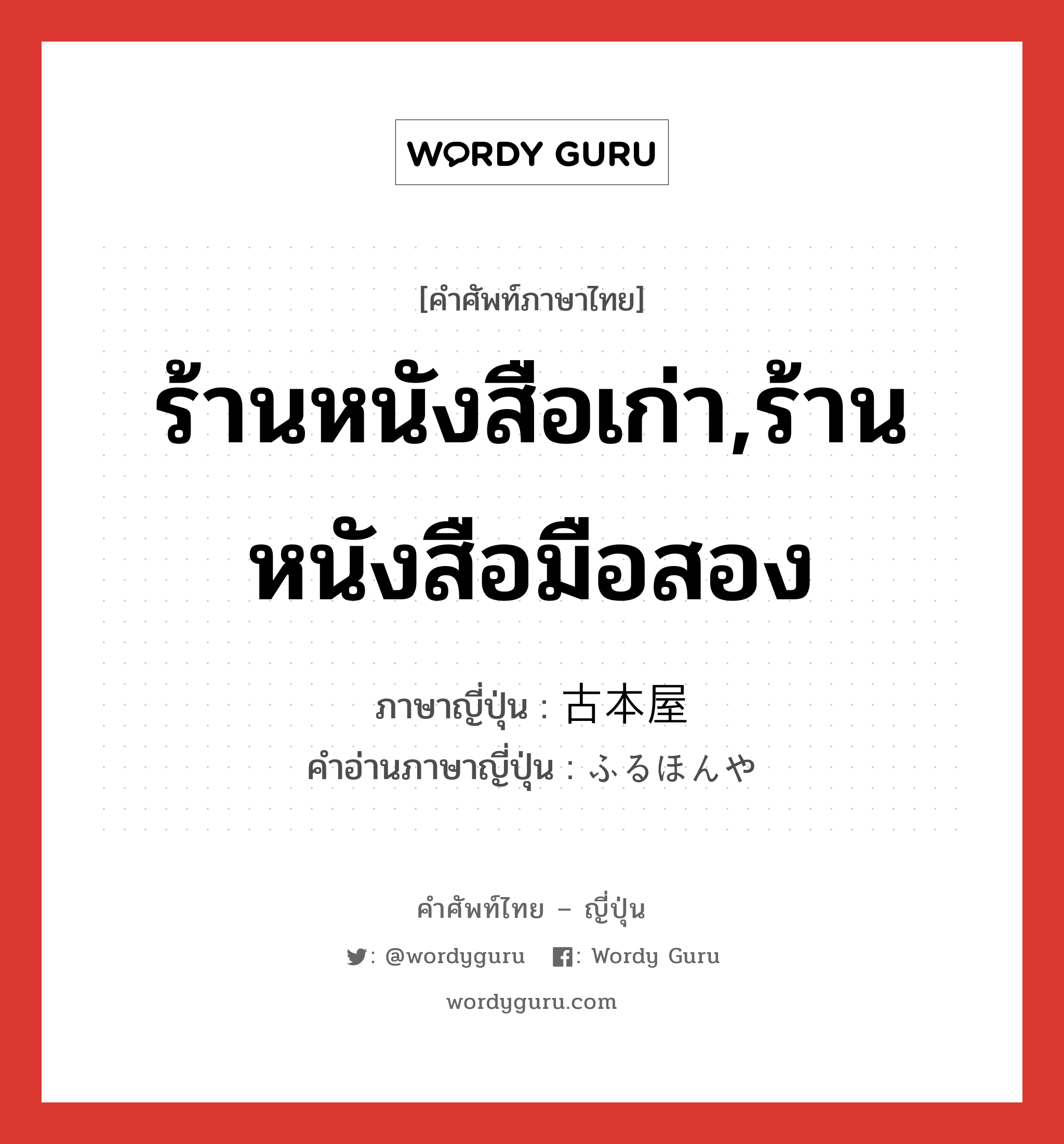 ร้านหนังสือเก่า,ร้านหนังสือมือสอง ภาษาญี่ปุ่นคืออะไร, คำศัพท์ภาษาไทย - ญี่ปุ่น ร้านหนังสือเก่า,ร้านหนังสือมือสอง ภาษาญี่ปุ่น 古本屋 คำอ่านภาษาญี่ปุ่น ふるほんや หมวด n หมวด n