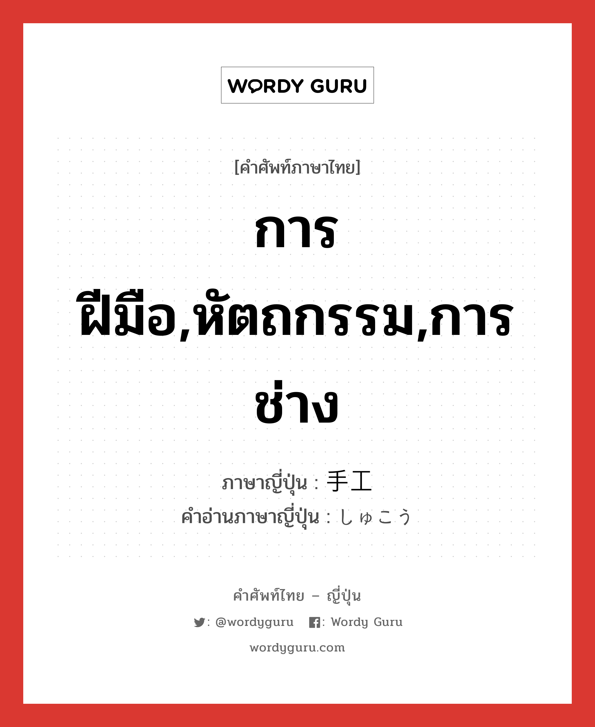 การฝีมือ,หัตถกรรม,การช่าง ภาษาญี่ปุ่นคืออะไร, คำศัพท์ภาษาไทย - ญี่ปุ่น การฝีมือ,หัตถกรรม,การช่าง ภาษาญี่ปุ่น 手工 คำอ่านภาษาญี่ปุ่น しゅこう หมวด n หมวด n