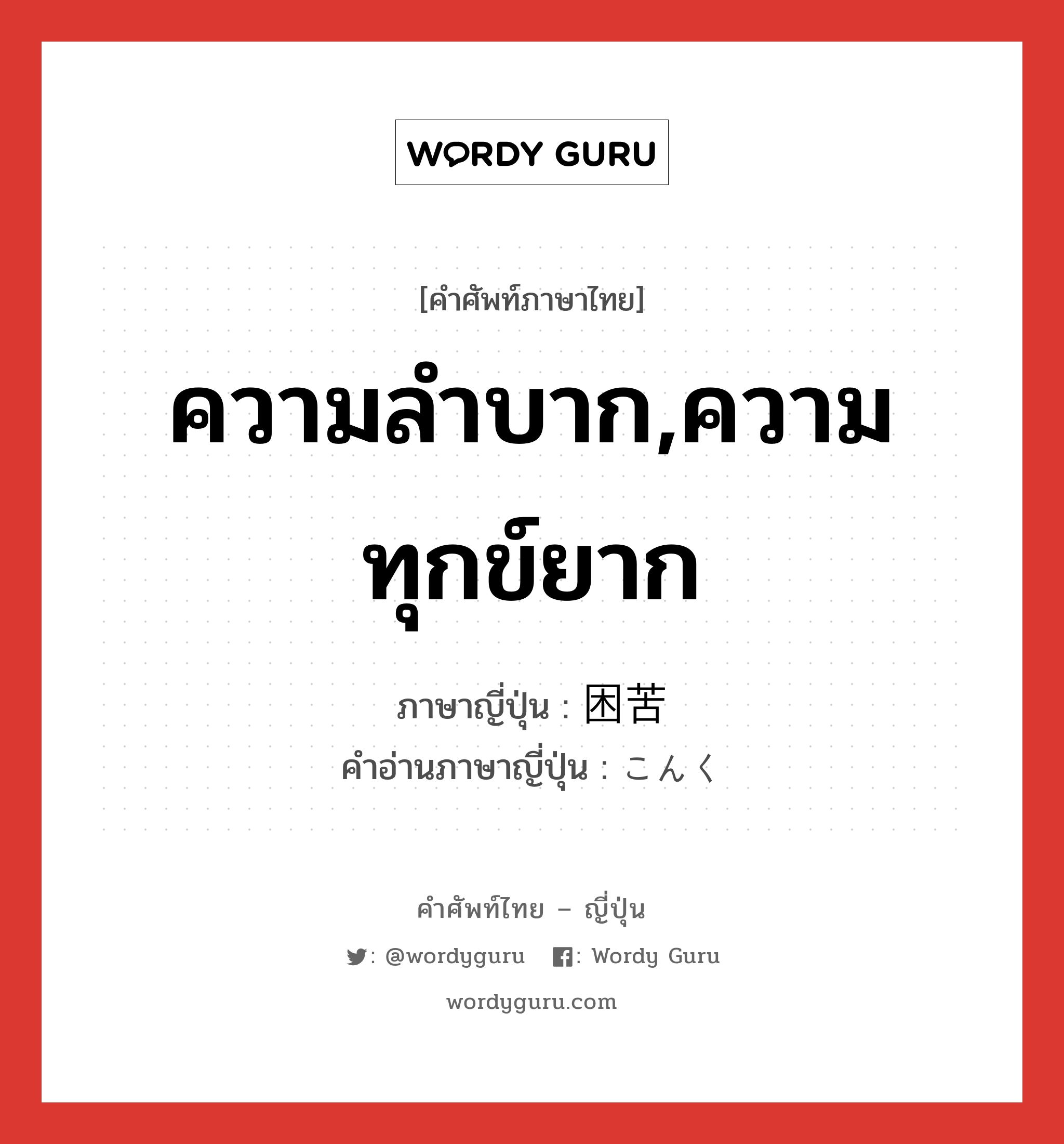 ความลำบาก,ความทุกข์ยาก ภาษาญี่ปุ่นคืออะไร, คำศัพท์ภาษาไทย - ญี่ปุ่น ความลำบาก,ความทุกข์ยาก ภาษาญี่ปุ่น 困苦 คำอ่านภาษาญี่ปุ่น こんく หมวด n หมวด n