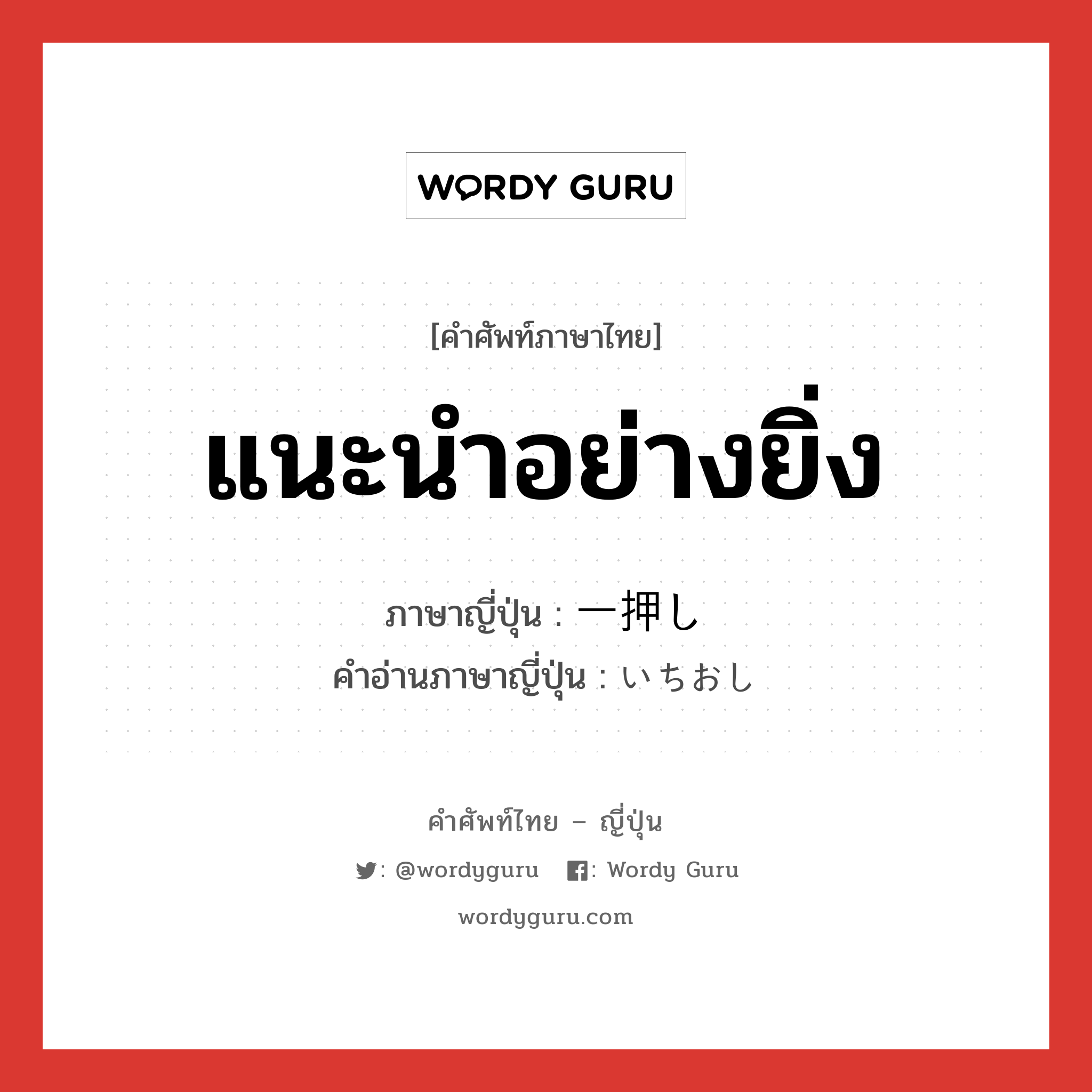 แนะนำอย่างยิ่ง ภาษาญี่ปุ่นคืออะไร, คำศัพท์ภาษาไทย - ญี่ปุ่น แนะนำอย่างยิ่ง ภาษาญี่ปุ่น 一押し คำอ่านภาษาญี่ปุ่น いちおし หมวด n หมวด n