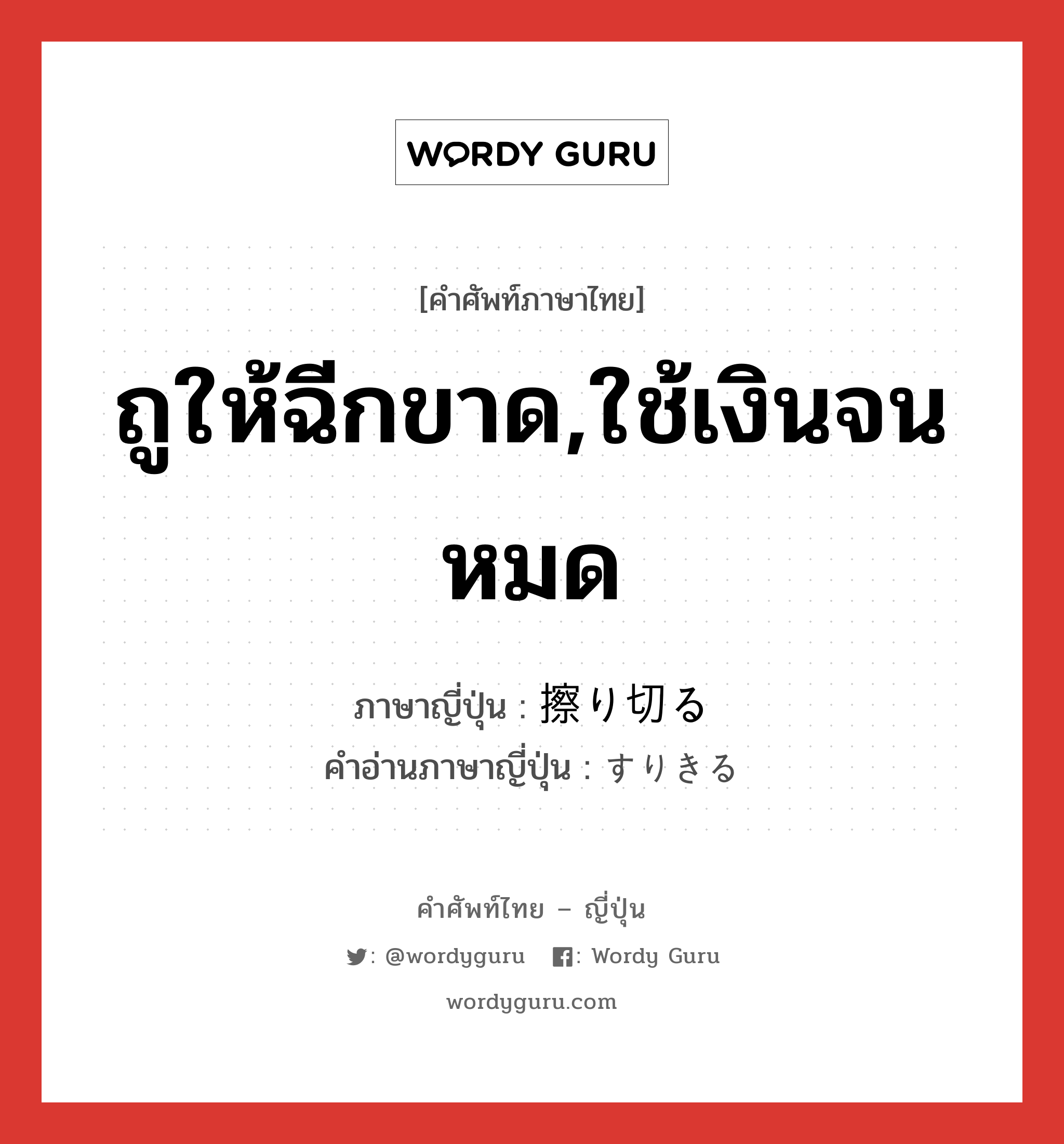 ถูให้ฉีกขาด,ใช้เงินจนหมด ภาษาญี่ปุ่นคืออะไร, คำศัพท์ภาษาไทย - ญี่ปุ่น ถูให้ฉีกขาด,ใช้เงินจนหมด ภาษาญี่ปุ่น 擦り切る คำอ่านภาษาญี่ปุ่น すりきる หมวด v5r หมวด v5r