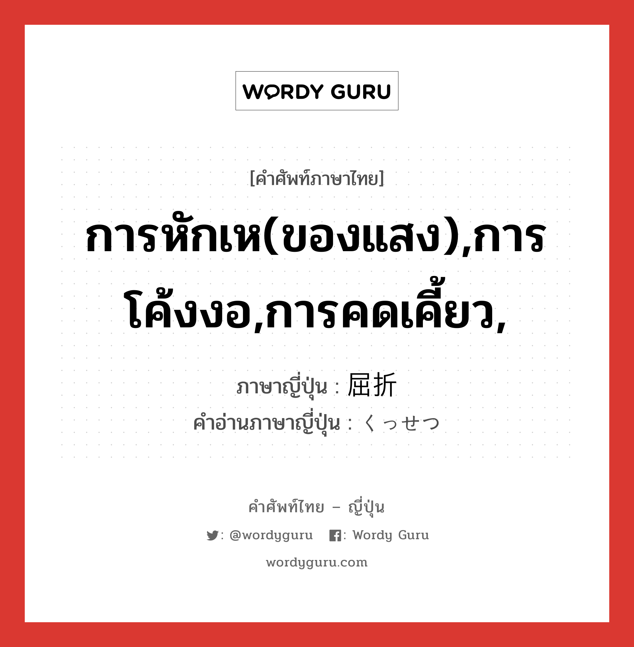 การหักเห(ของแสง),การโค้งงอ,การคดเคี้ยว, ภาษาญี่ปุ่นคืออะไร, คำศัพท์ภาษาไทย - ญี่ปุ่น การหักเห(ของแสง),การโค้งงอ,การคดเคี้ยว, ภาษาญี่ปุ่น 屈折 คำอ่านภาษาญี่ปุ่น くっせつ หมวด n หมวด n