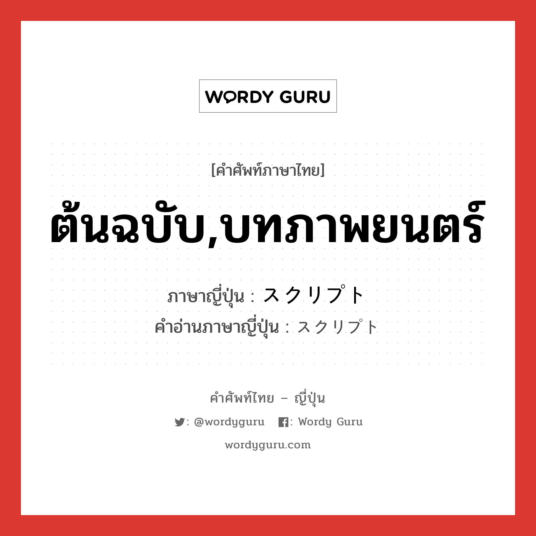 ต้นฉบับ,บทภาพยนตร์ ภาษาญี่ปุ่นคืออะไร, คำศัพท์ภาษาไทย - ญี่ปุ่น ต้นฉบับ,บทภาพยนตร์ ภาษาญี่ปุ่น スクリプト คำอ่านภาษาญี่ปุ่น スクリプト หมวด n หมวด n